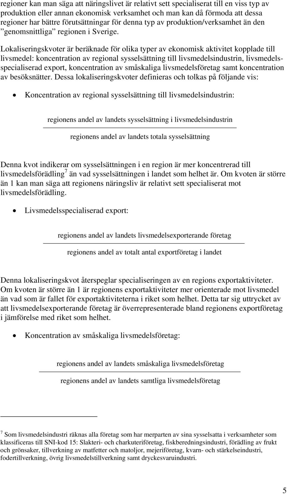 Lokaliseringskvoter är beräknade för olika typer av ekonomisk aktivitet kopplade till livsmedel: koncentration av regional sysselsättning till livsmedelsindustrin, livsmedelsspecialiserad export,