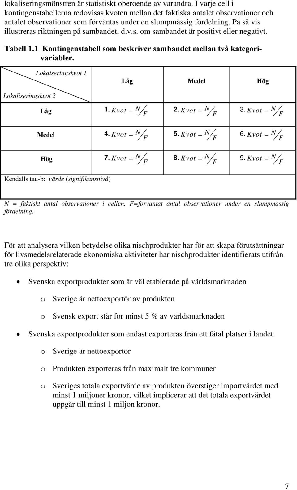 På så vis illustreras riktningen på sambandet, d.v.s. om sambandet är positivt eller negativt. Tabell 1.1 Kontingenstabell som beskriver sambandet mellan två kategorivariabler.