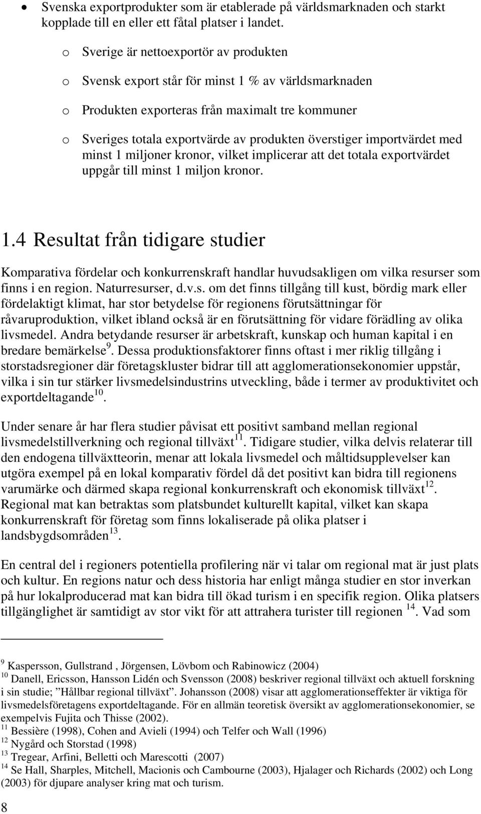 importvärdet med minst 1 miljoner kronor, vilket implicerar att det totala exportvärdet uppgår till minst 1 miljon kronor. 1.4 Resultat från tidigare studier Komparativa fördelar och konkurrenskraft handlar huvudsakligen om vilka resurser som finns i en region.