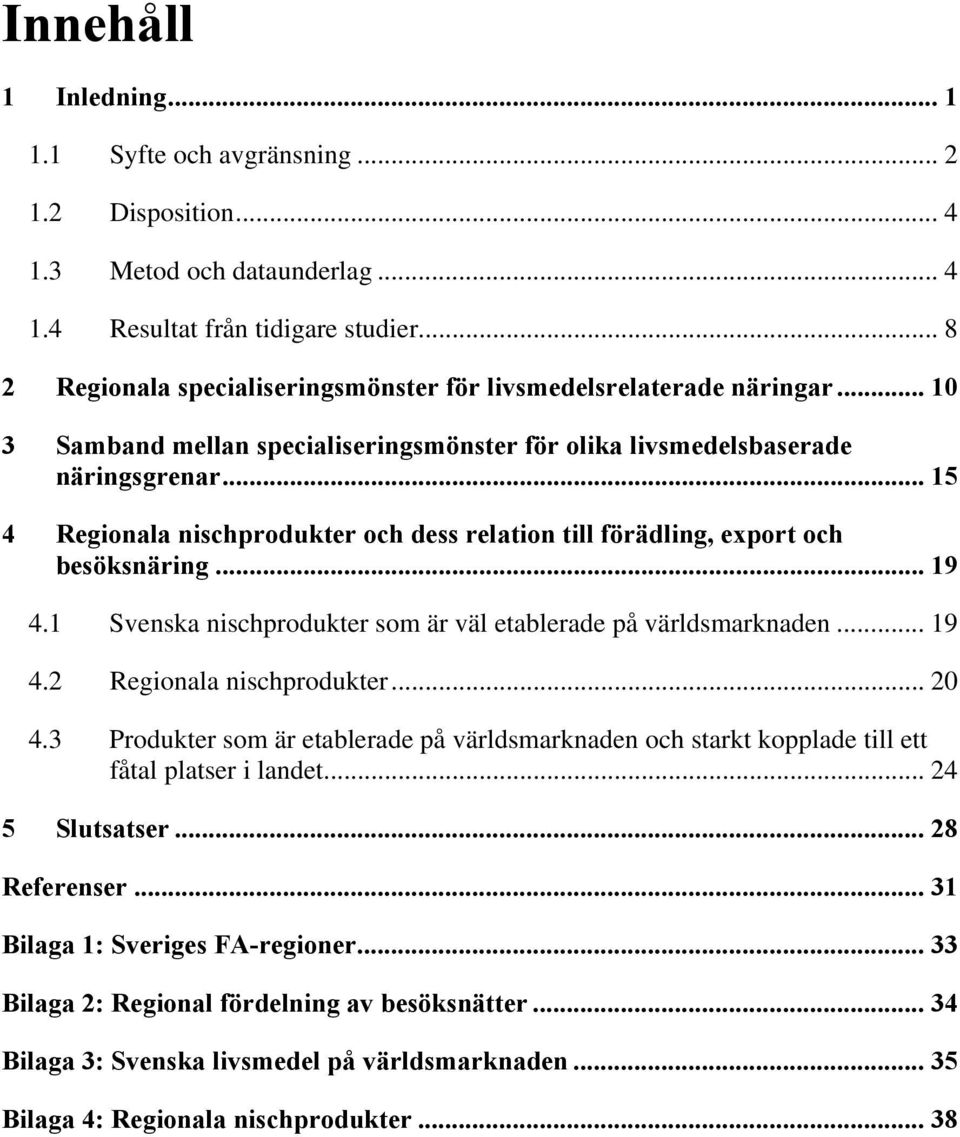 .. 15 4 Regionala nischprodukter och dess relation till förädling, export och besöksnäring... 19 4.1 Svenska nischprodukter som är väl etablerade på världsmarknaden... 19 4.2 Regionala nischprodukter.