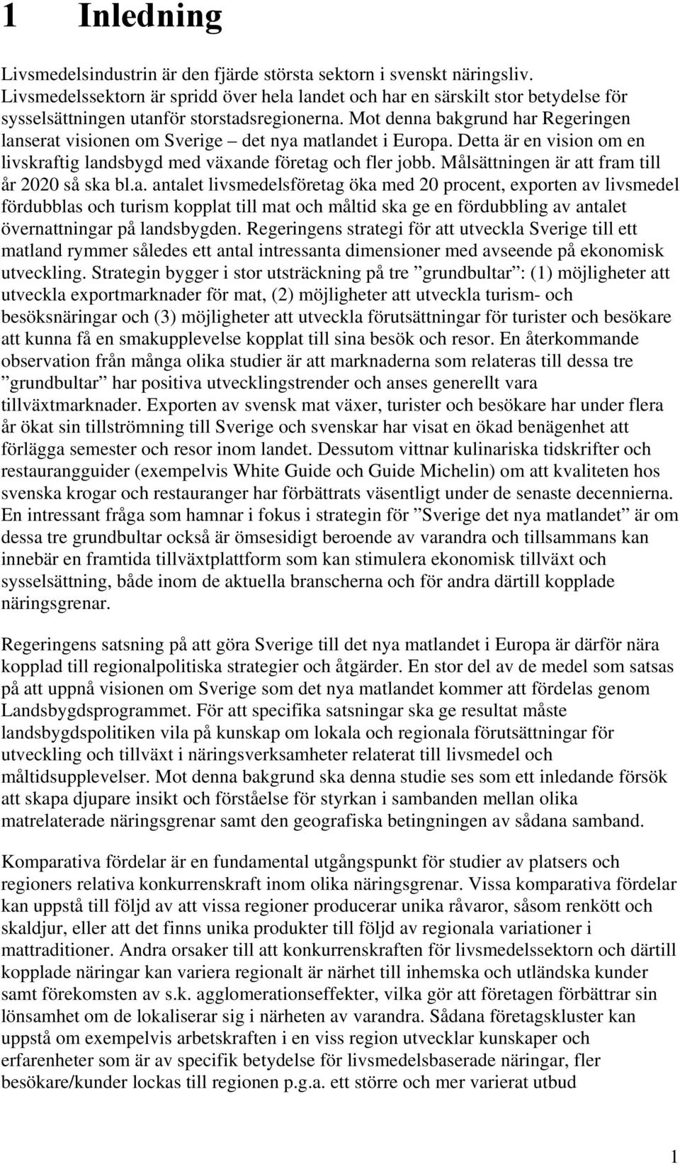 Mot denna bakgrund har Regeringen lanserat visionen om Sverige det nya matlandet i Europa. Detta är en vision om en livskraftig landsbygd med växande företag och fler jobb.