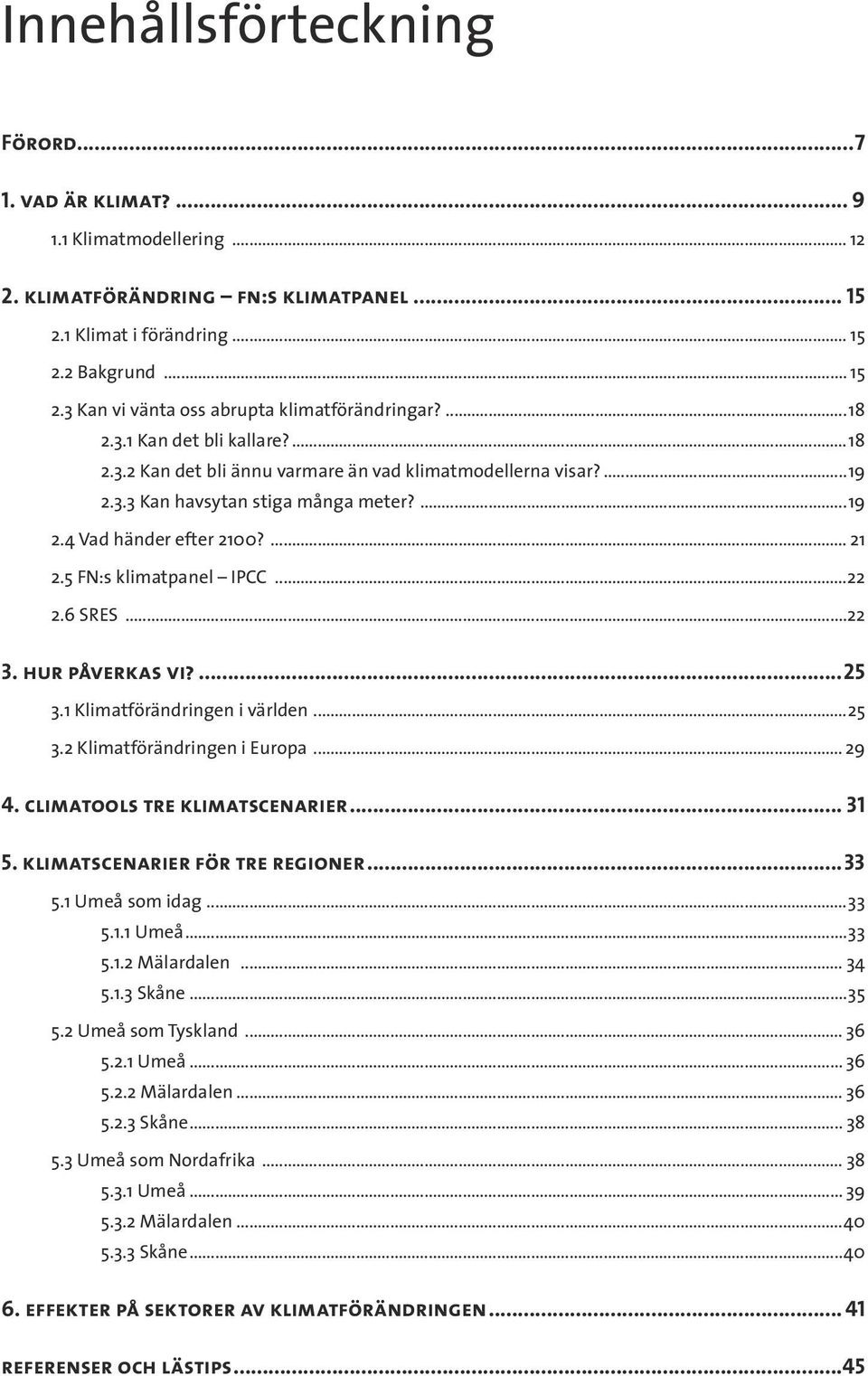 5 FN:s klimatpanel IPCC...22 2.6 SRES...22 3. hur påverkas vi?...25 3.1 Klimatförändringen i världen...25 3.2 Klimatförändringen i Europa... 29 4. climatools tre klimatscenarier... 31 5.