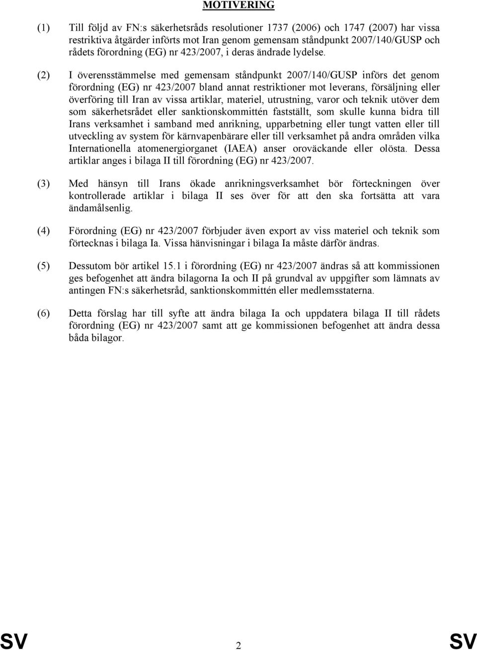 (2) I överensstämmelse med gemensam ståndpunkt 2007/140/GUSP införs det genom förordning (EG) nr 423/2007 bland annat restriktioner mot leverans, försäljning eller överföring till Iran av vissa