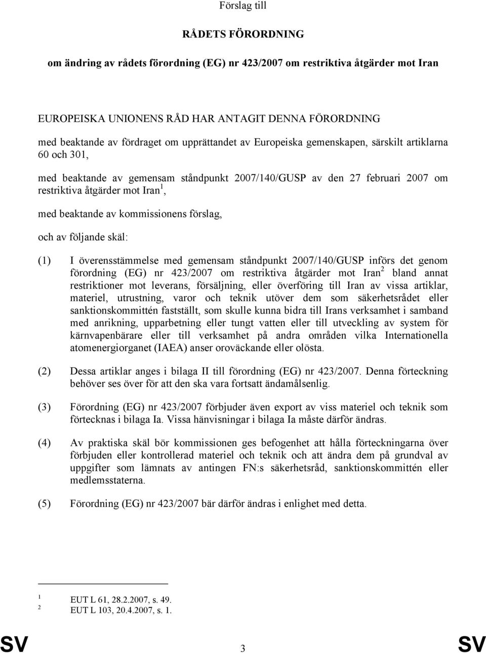 kommissionens förslag, och av följande skäl: (1) I överensstämmelse med gemensam ståndpunkt 2007/140/GUSP införs det genom förordning (EG) nr 423/2007 om restriktiva åtgärder mot Iran 2 bland annat