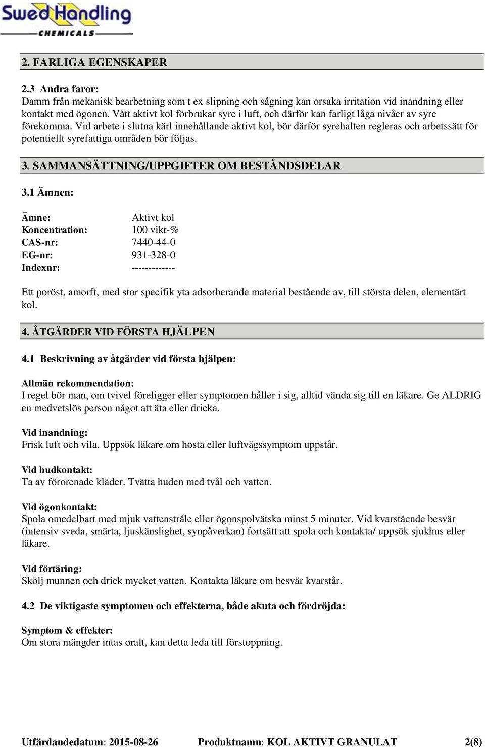 Vid arbete i slutna kärl innehållande aktivt kol, bör därför syrehalten regleras och arbetssätt för potentiellt syrefattiga områden bör följas. 3. SAMMANSÄTTNING/UPPGIFTER OM BESTÅNDSDELAR 3.