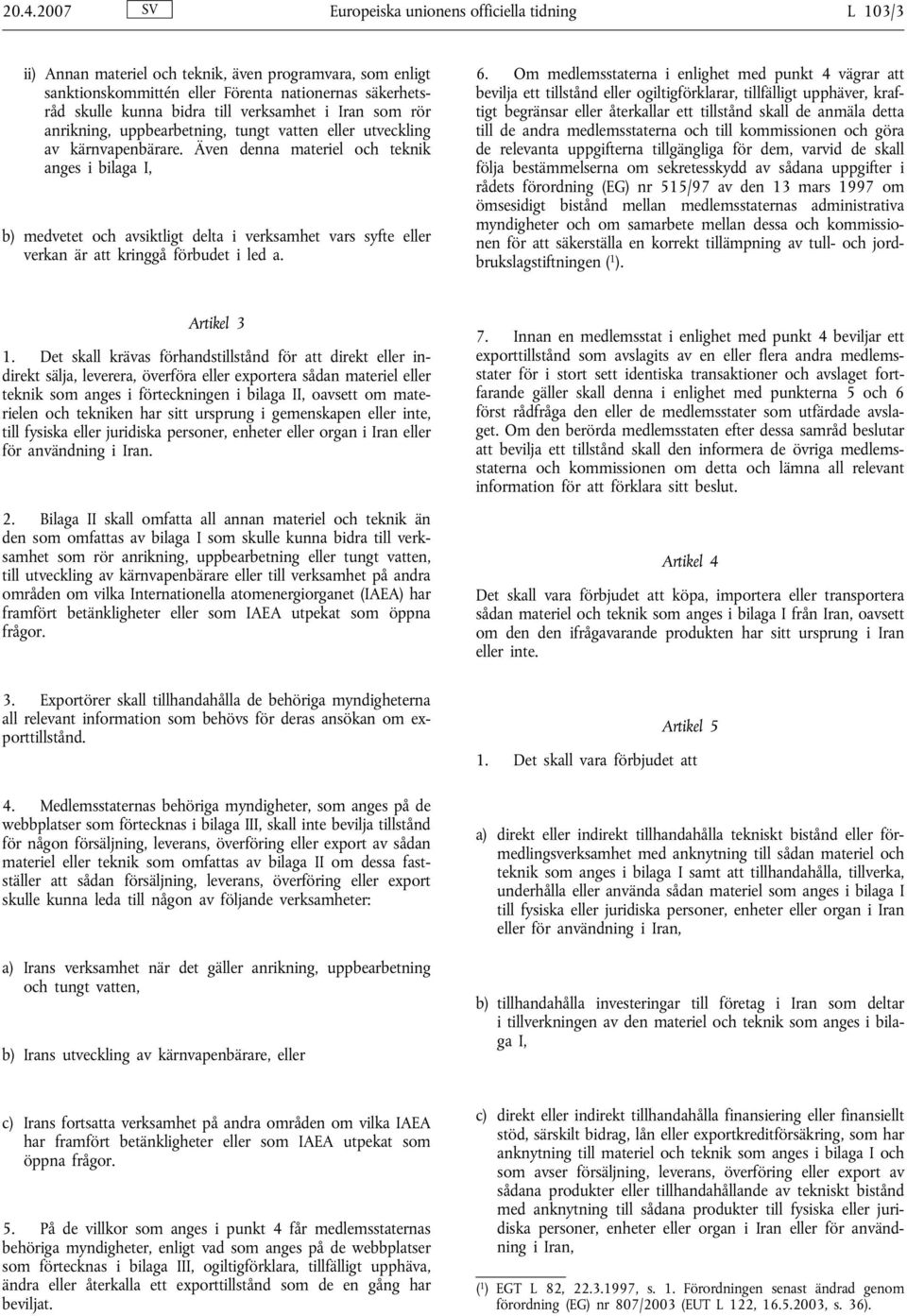 Även denna materiel och teknik anges, b) medvetet och avsiktligt delta i verksamhet vars syfte eller verkan är att kringgå förbudet i led a. 6.