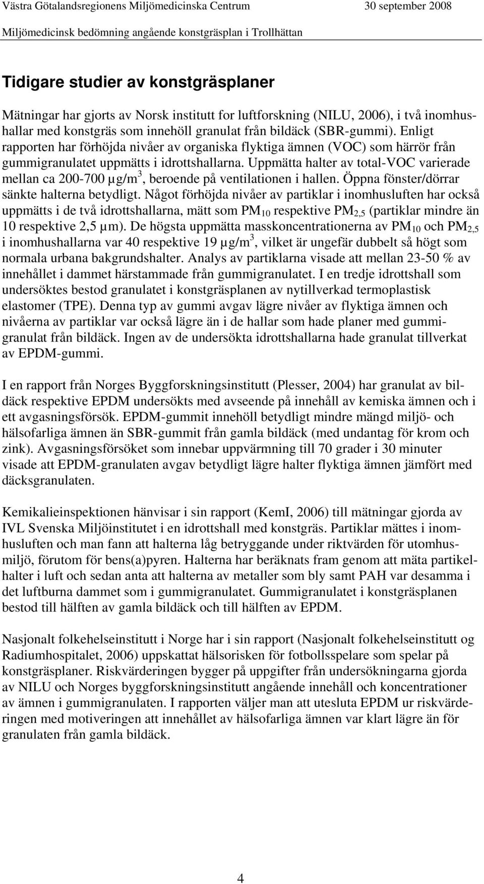 Uppmätta halter av total-voc varierade mellan ca 200-700 µg/m 3, beroende på ventilationen i hallen. Öppna fönster/dörrar sänkte halterna betydligt.