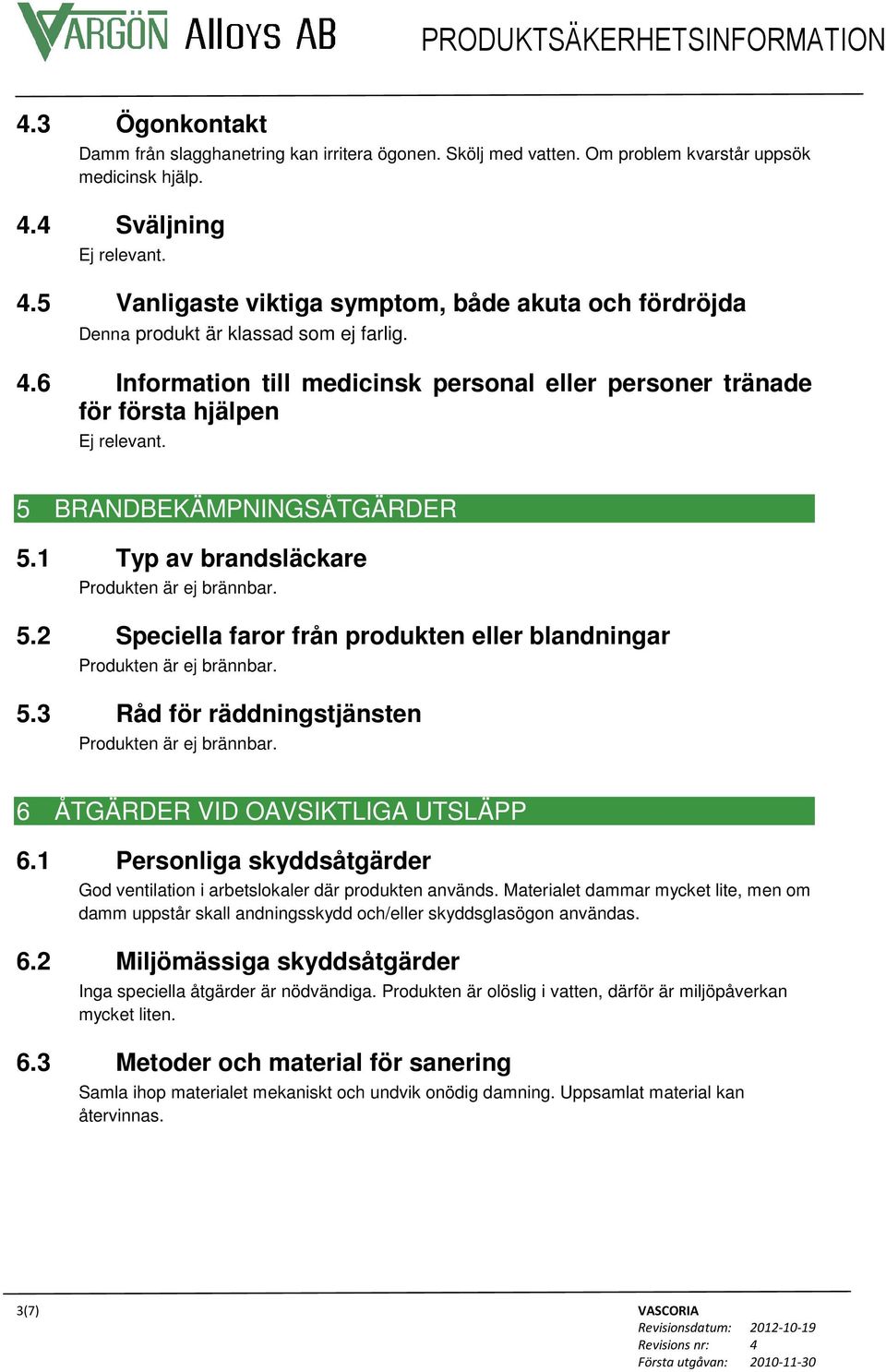 5 BRANDBEKÄMPNINGSÅTGÄRDER 5.1 Typ av brandsläckare Produkten är ej brännbar. 5.2 Speciella faror från produkten eller blandningar Produkten är ej brännbar. 5.3 Råd för räddningstjänsten Produkten är ej brännbar.