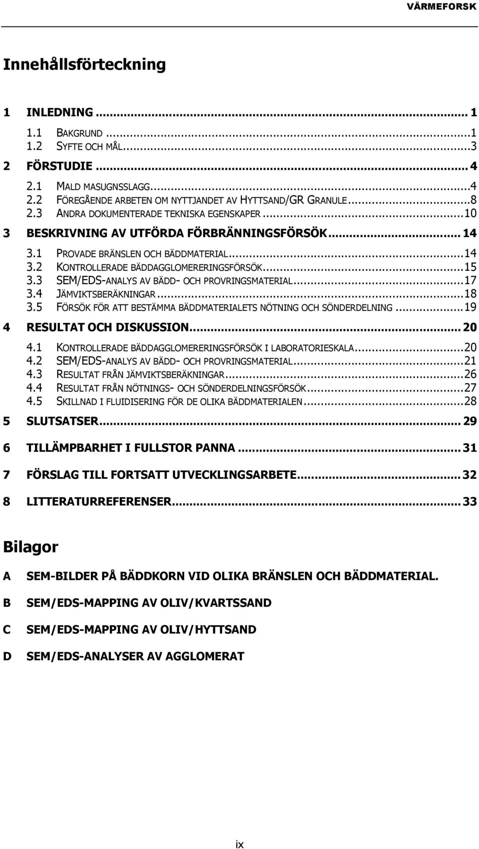 3 SEM/EDS-ANALYS AV BÄDD- OCH PROVRINGSMATERIAL...17 3.4 JÄMVIKTSBERÄKNINGAR...18 3.5 FÖRSÖK FÖR ATT BESTÄMMA BÄDDMATERIALETS NÖTNING OCH SÖNDERDELNING...19 4 RESULTAT OCH DISKUSSION... 20 4.
