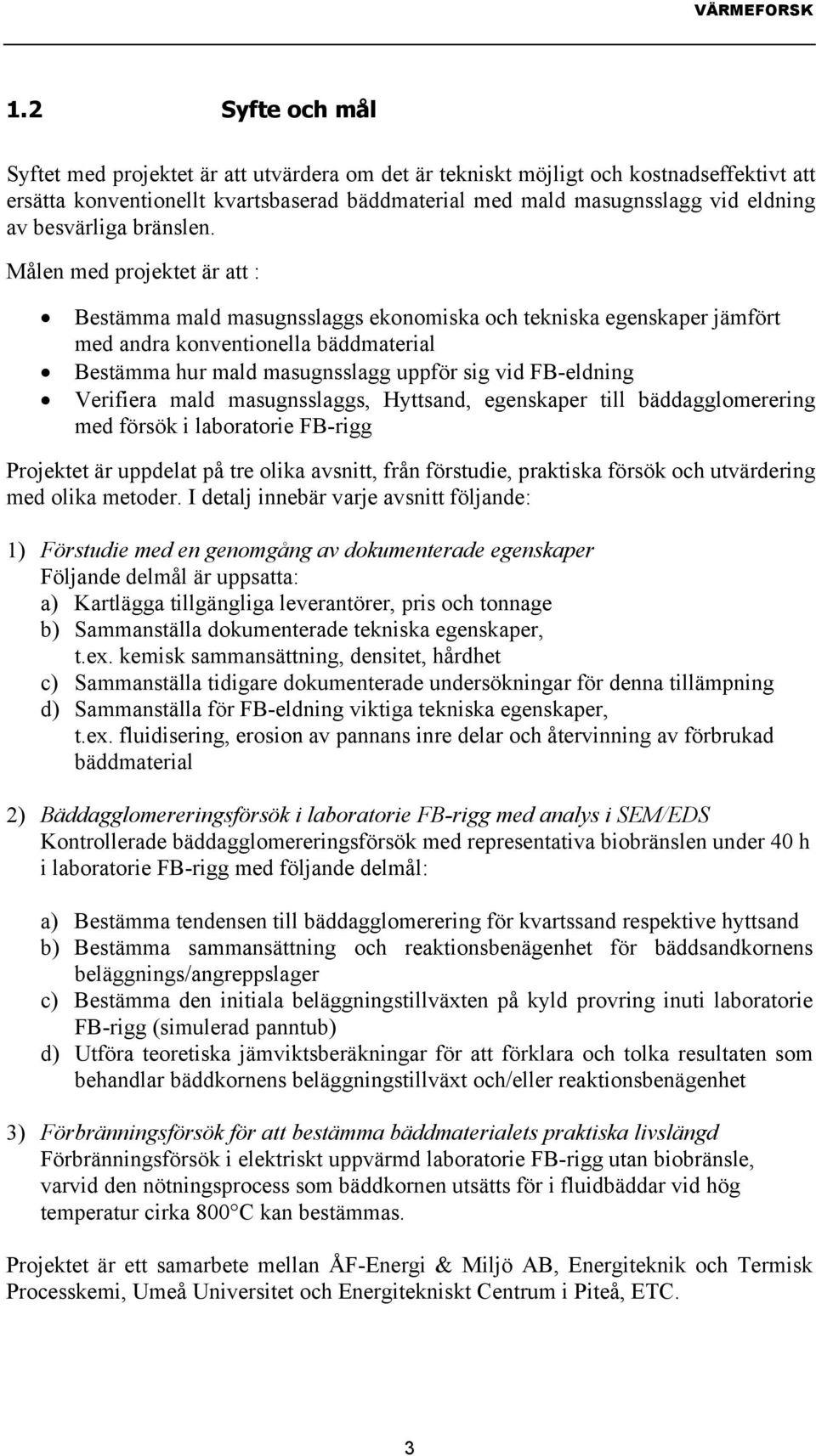 Målen med projektet är att : Bestämma mald masugnsslaggs ekonomiska och tekniska egenskaper jämfört med andra konventionella bäddmaterial Bestämma hur mald masugnsslagg uppför sig vid FB-eldning