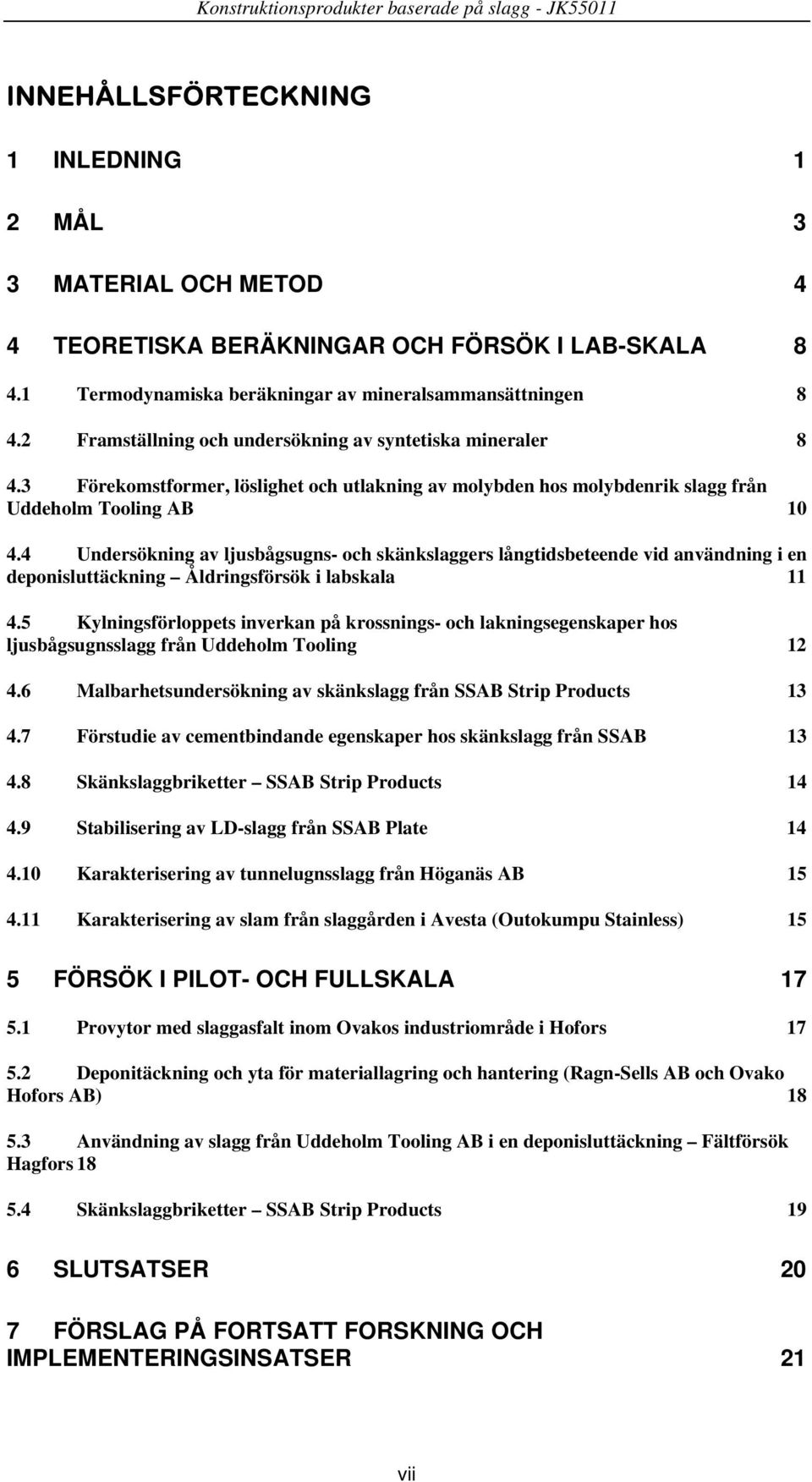 4 Undersökning av ljusbågsugns- och skänkslaggers långtidsbeteende vid användning i en deponisluttäckning Åldringsförsök i labskala 11 4.