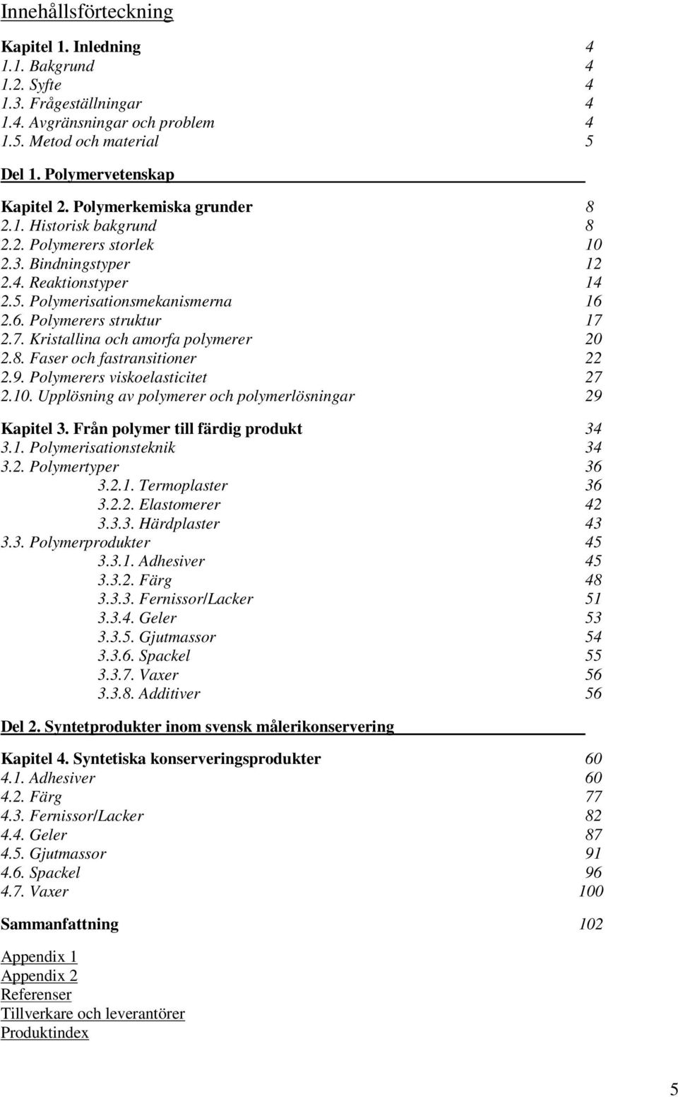 2.7. Kristallina och amorfa polymerer 20 2.8. Faser och fastransitioner 22 2.9. Polymerers iskoelasticitet 27 2.10. Upplösning a polymerer och polymerlösningar 29 Kapitel 3.