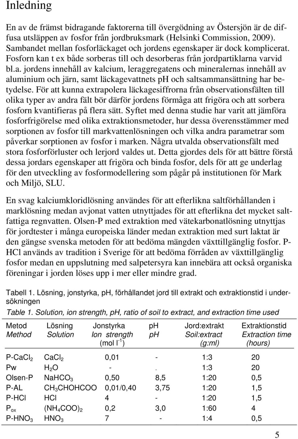 För att kunna extrapolera läckagesiffrorna från observationsfälten till olika typer av andra fält bör därför jordens förmåga att frigöra och att sorbera fosforn kvantifieras på flera sätt.