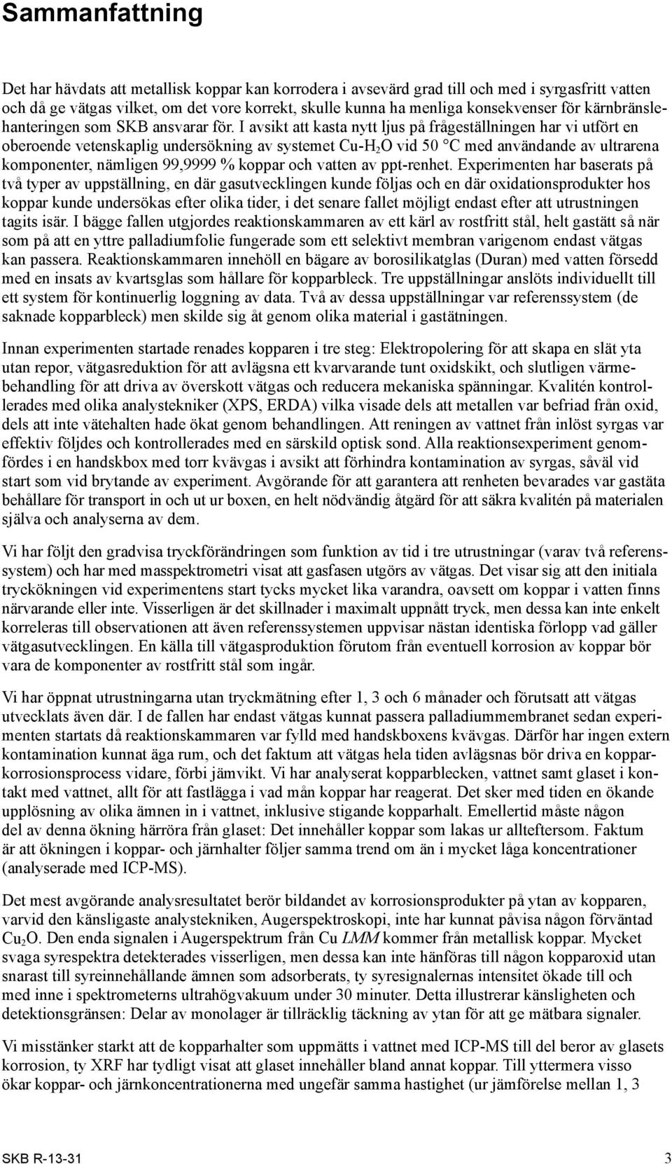 I avsikt att kasta nytt ljus på frågeställ ningen har vi utfört en oberoende vetenskaplig undersökning av systemet Cu-H 2 O vid 50 C med användande av ultrarena komponenter, nämligen 99,9999 % koppar