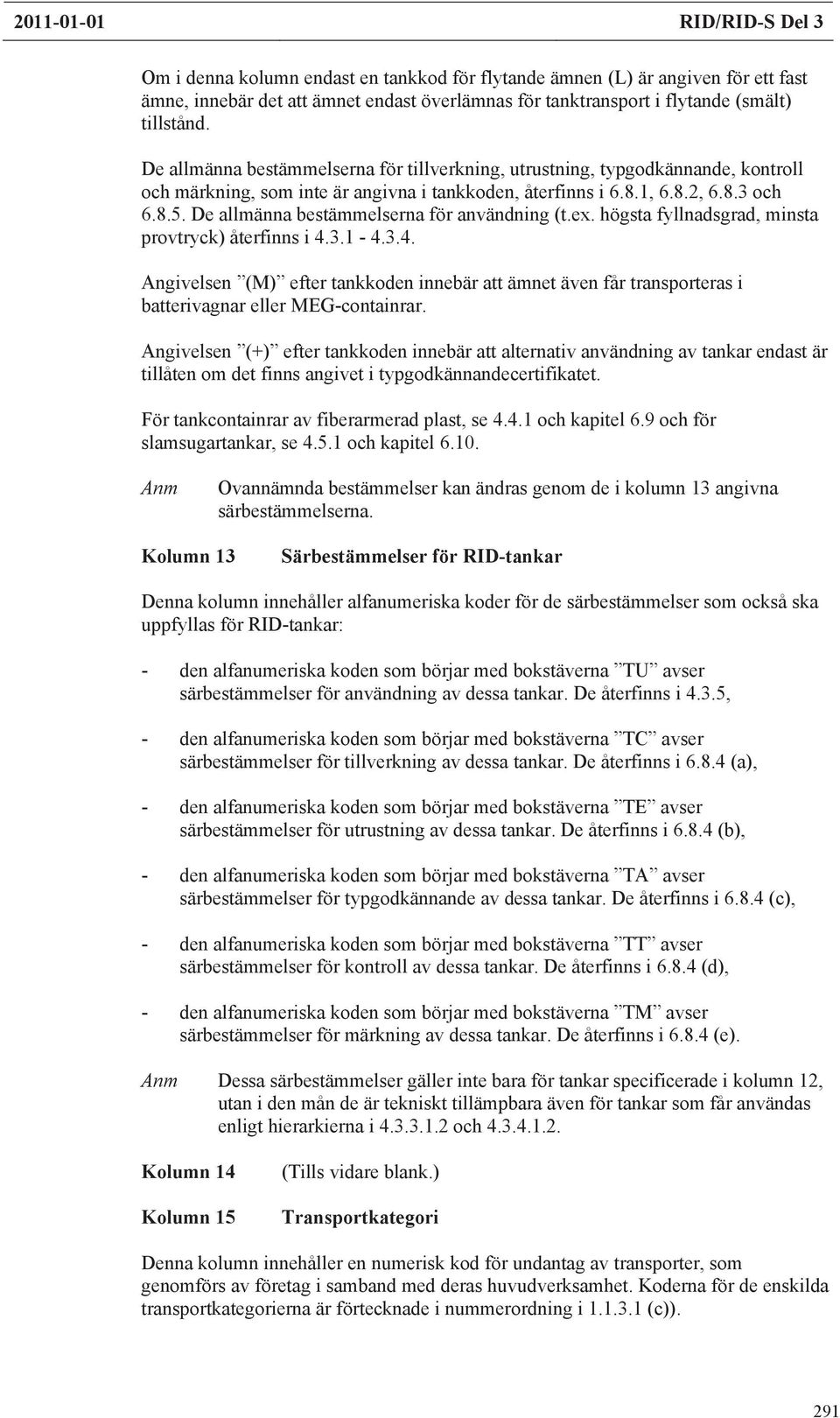 De allmänna bestämmelserna användning (t.ex. högsta fyllnadsgrad, minsta provtryck) återfinns i 4.3.1-4.3.4. Angivelsen (M) efter tankkoden innebär att ämnet även får eras i batterivagnar eller MEG-containrar.