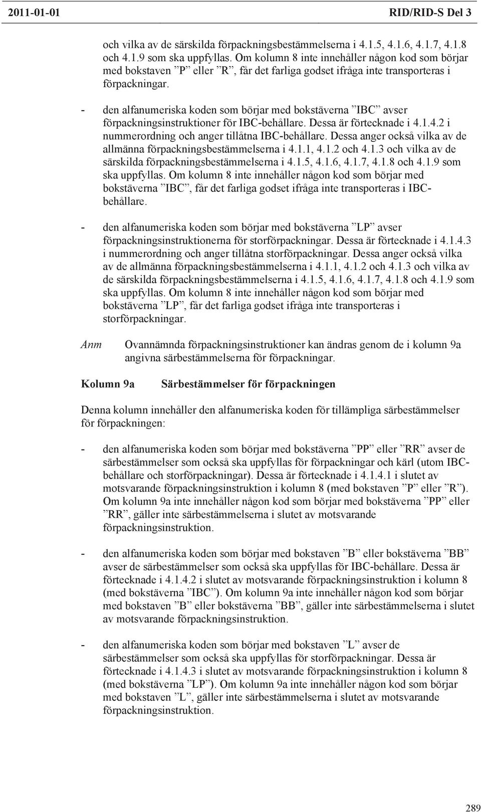 - den alfanumeriska koden som börjar med bokstäverna IBC avser packningsinstruktioner IBC-behållare. Dessa är tecknade i 4.1.4.2 i nummerordning och anger tillåtna IBC-behållare.