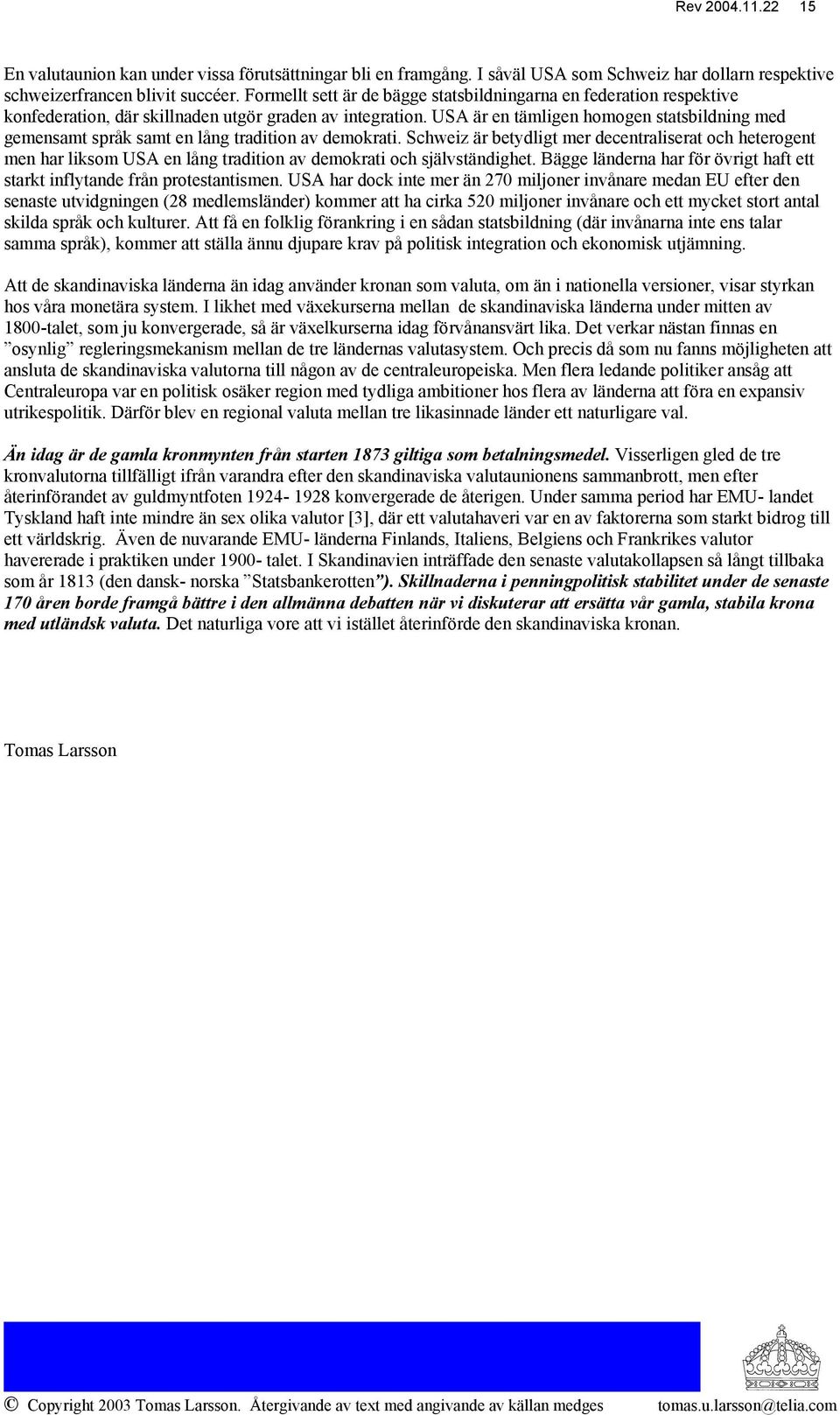 USA är en tämligen homogen statsbildning med gemensamt språk samt en lång tradition av demokrati.