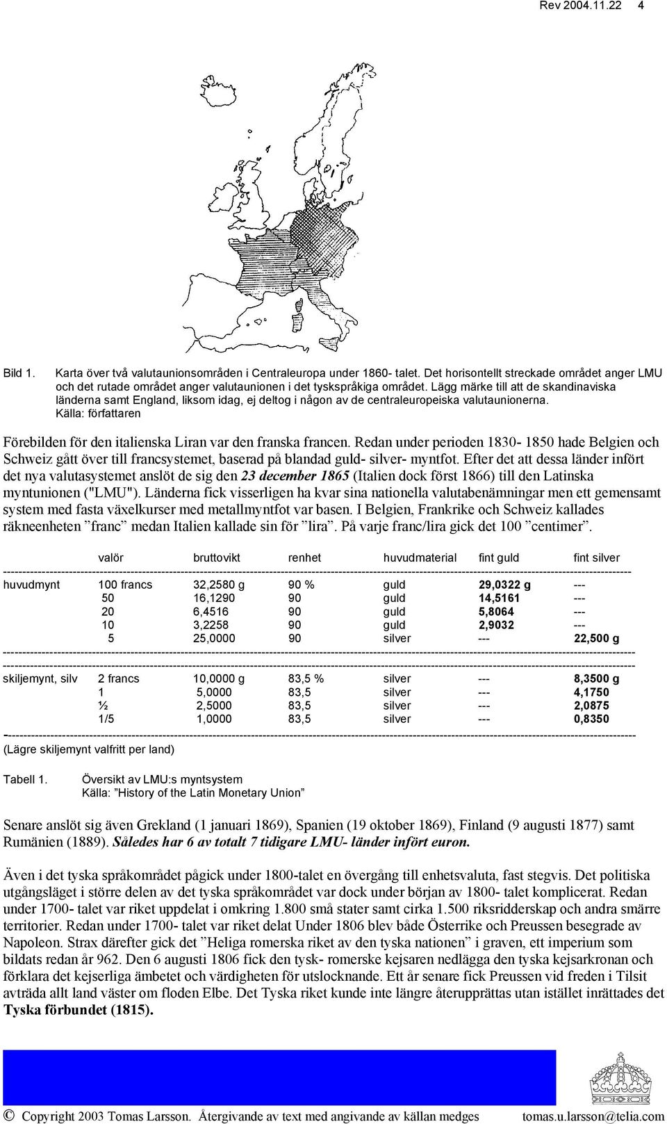 Lägg märke till att de skandinaviska länderna samt England, liksom idag, ej deltog i någon av de centraleuropeiska valutaunionerna.