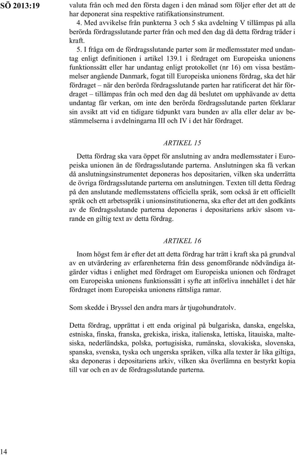 1 i fördraget om Europeiska unionens funktionssätt eller har undantag enligt protokollet (nr 16) om vissa bestämmelser angående Danmark, fogat till Europeiska unionens fördrag, ska det här fördraget