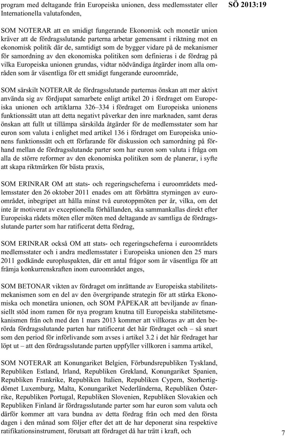 fördrag på vilka Europeiska unionen grundas, vidtar nödvändiga åtgärder inom alla områden som är väsentliga för ett smidigt fungerande euroområde, SOM särskilt NOTERAR de fördragsslutande parternas