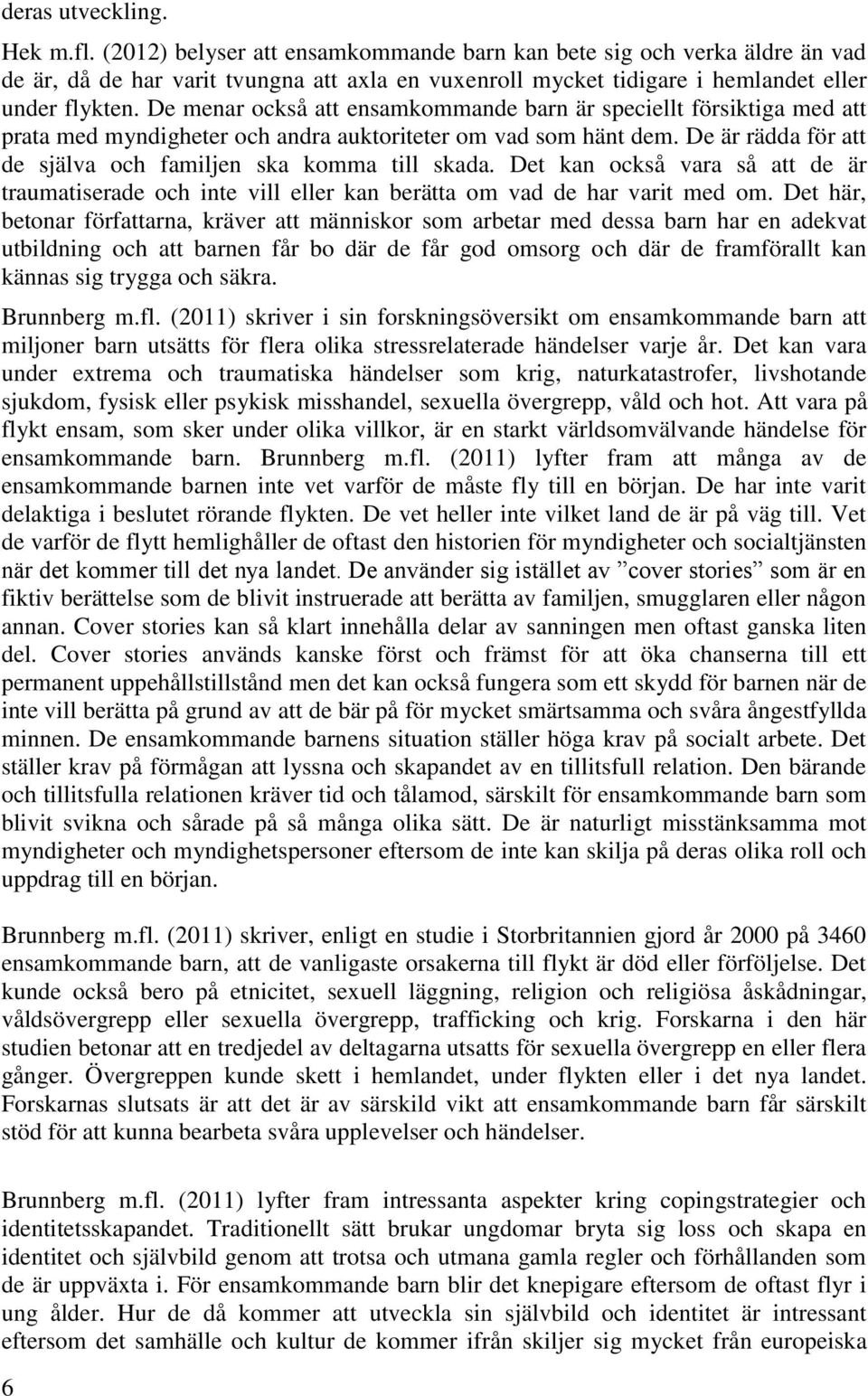 De menar också att ensamkommande barn är speciellt försiktiga med att prata med myndigheter och andra auktoriteter om vad som hänt dem. De är rädda för att de själva och familjen ska komma till skada.