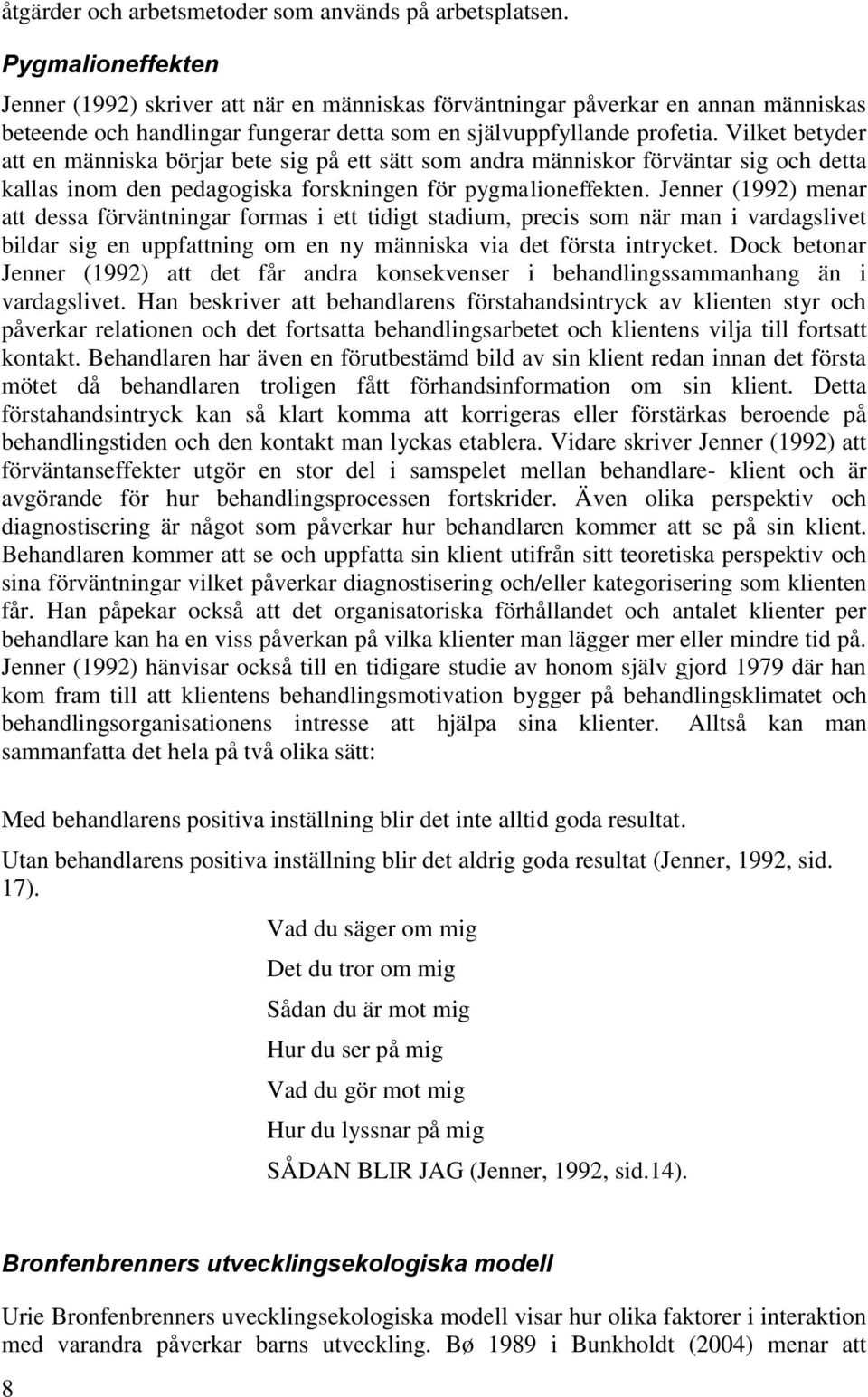 Vilket betyder att en människa börjar bete sig på ett sätt som andra människor förväntar sig och detta kallas inom den pedagogiska forskningen för pygmalioneffekten.