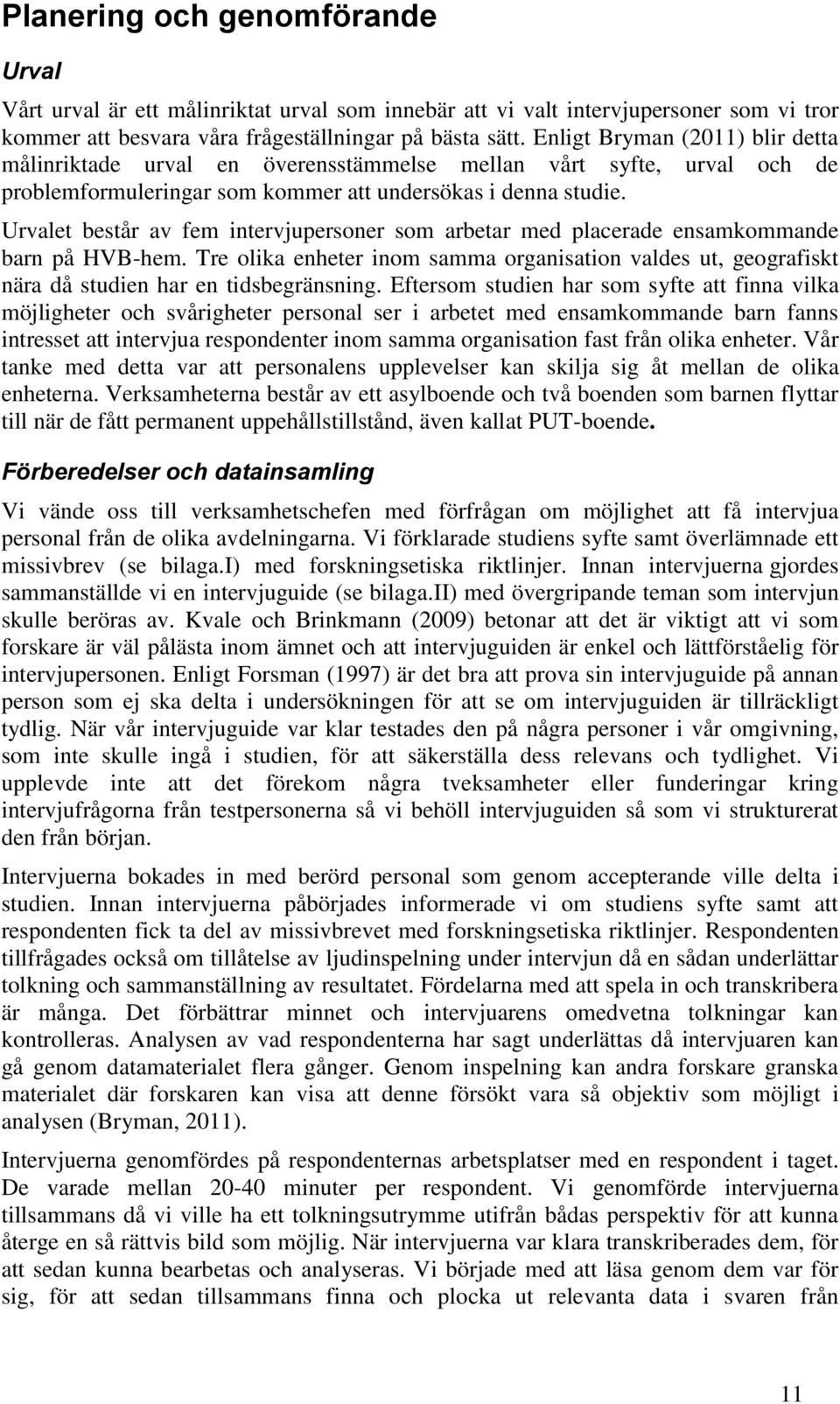 Urvalet består av fem intervjupersoner som arbetar med placerade ensamkommande barn på HVB-hem. Tre olika enheter inom samma organisation valdes ut, geografiskt nära då studien har en tidsbegränsning.