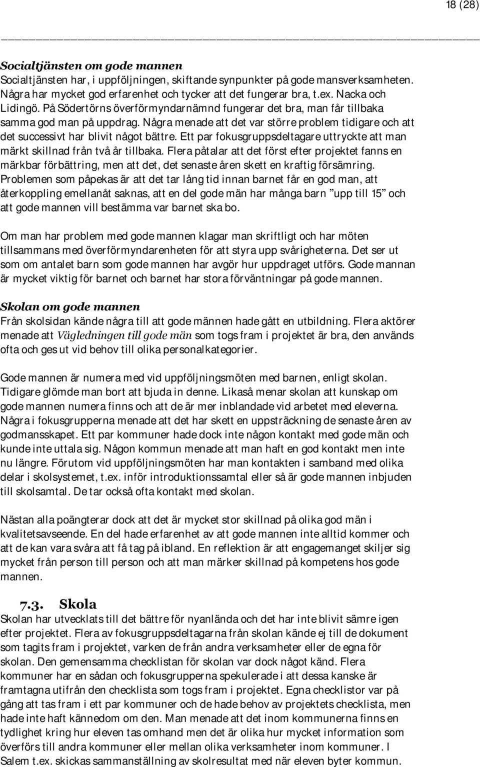 Några menade att det var större problem tidigare och att det successivt har blivit något bättre. Ett par fokusgruppsdeltagare uttryckte att man märkt skillnad från två år tillbaka.