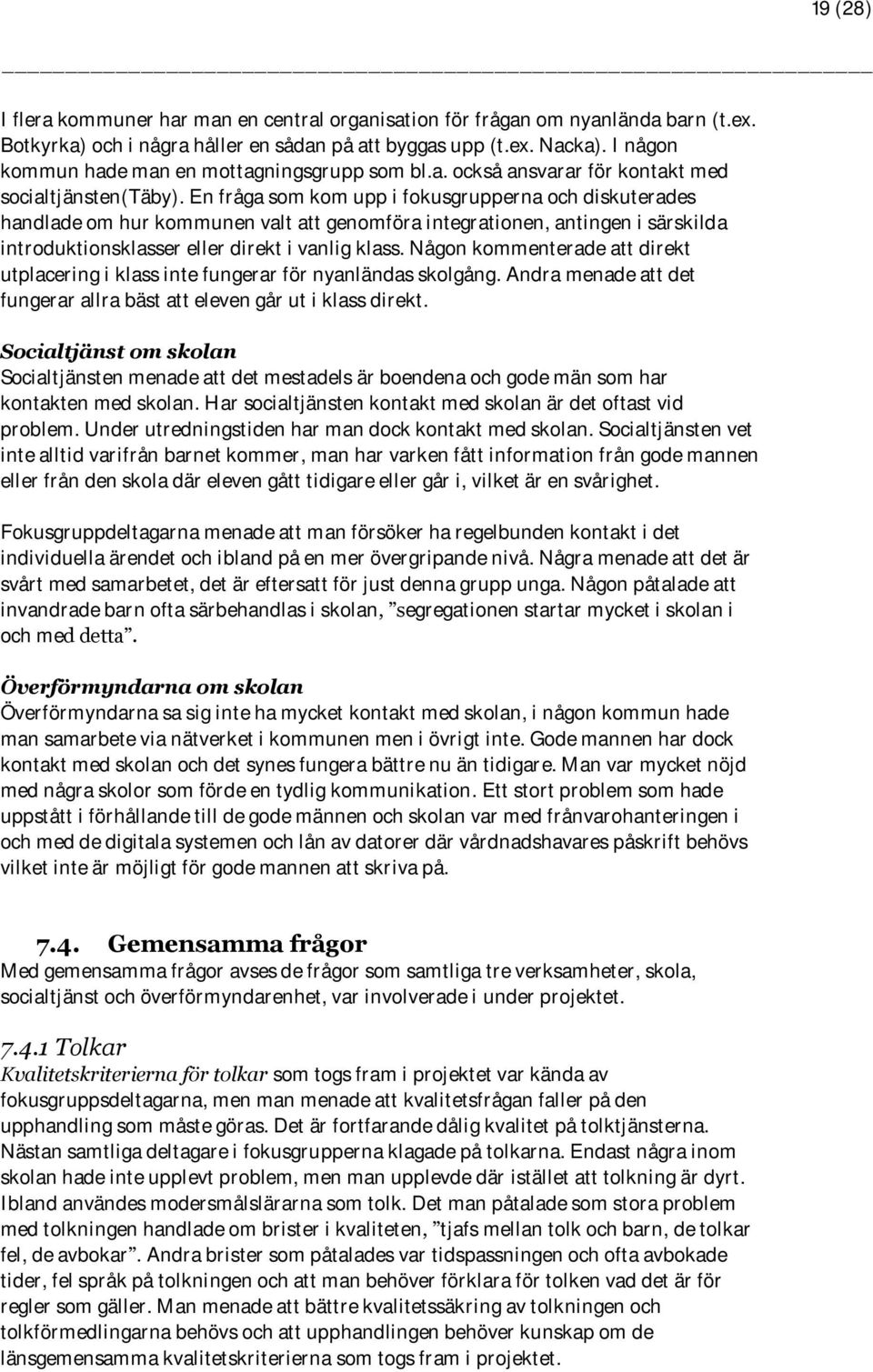 En fråga som kom upp i fokusgrupperna och diskuterades handlade om hur kommunen valt att genomföra integrationen, antingen i särskilda introduktionsklasser eller direkt i vanlig klass.