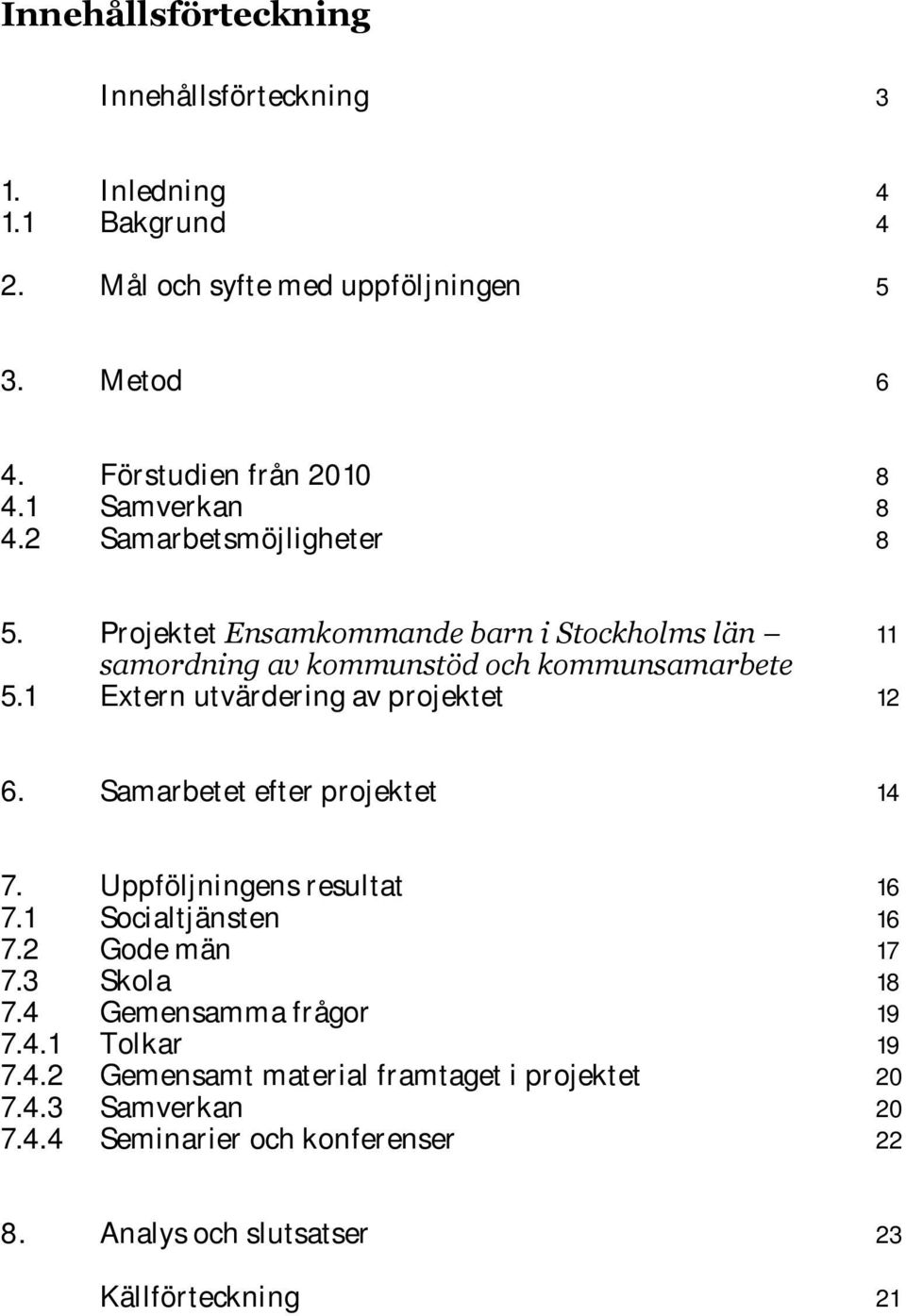 1 Extern utvärdering av projektet 12 6. Samarbetet efter projektet 14 7. Uppföljningens resultat 16 7.1 Socialtjänsten 16 7.2 Gode män 17 7.3 Skola 18 7.