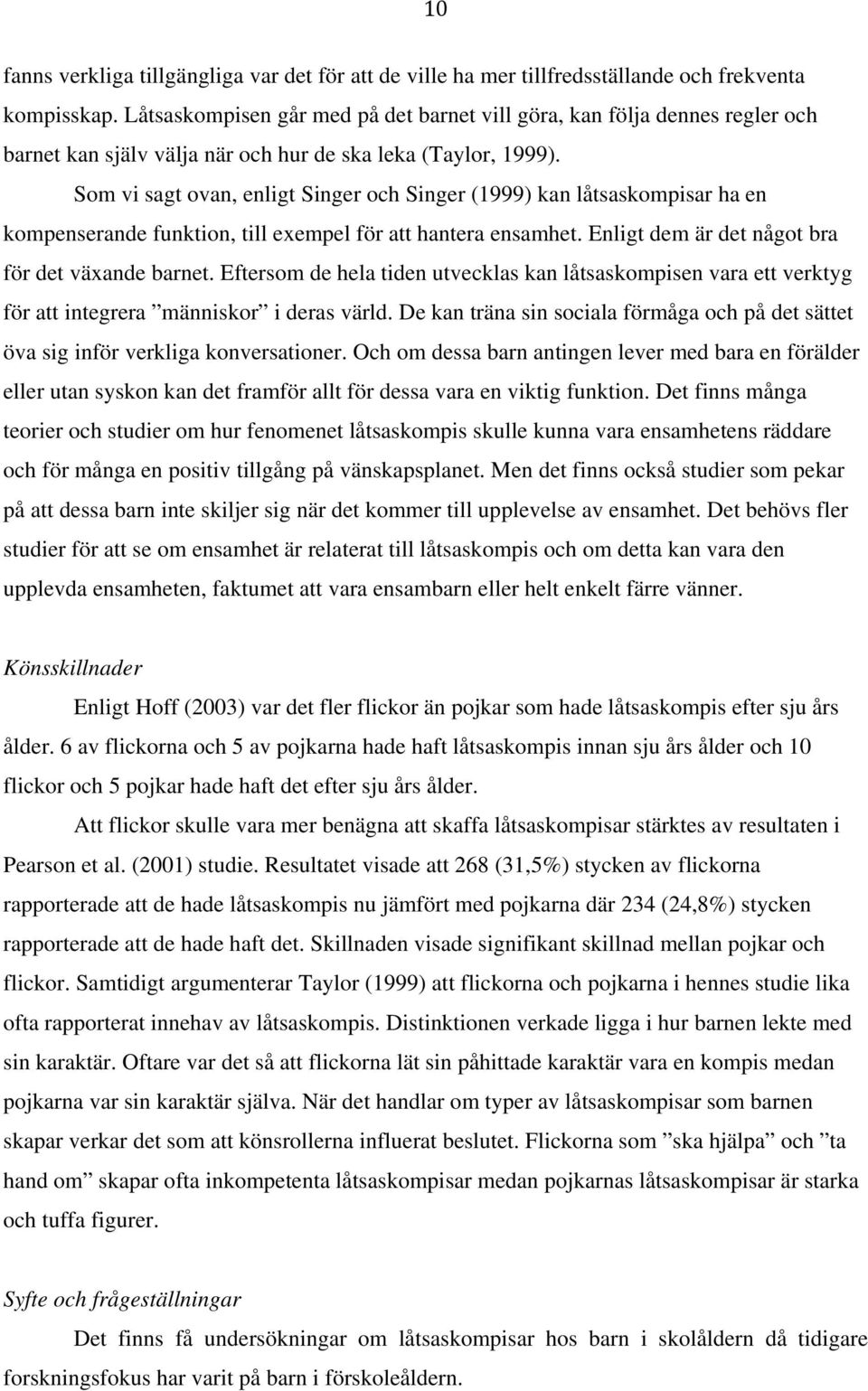 Som vi sagt ovan, enligt Singer och Singer (1999) kan låtsaskompisar ha en kompenserande funktion, till exempel för att hantera ensamhet. Enligt dem är det något bra för det växande barnet.