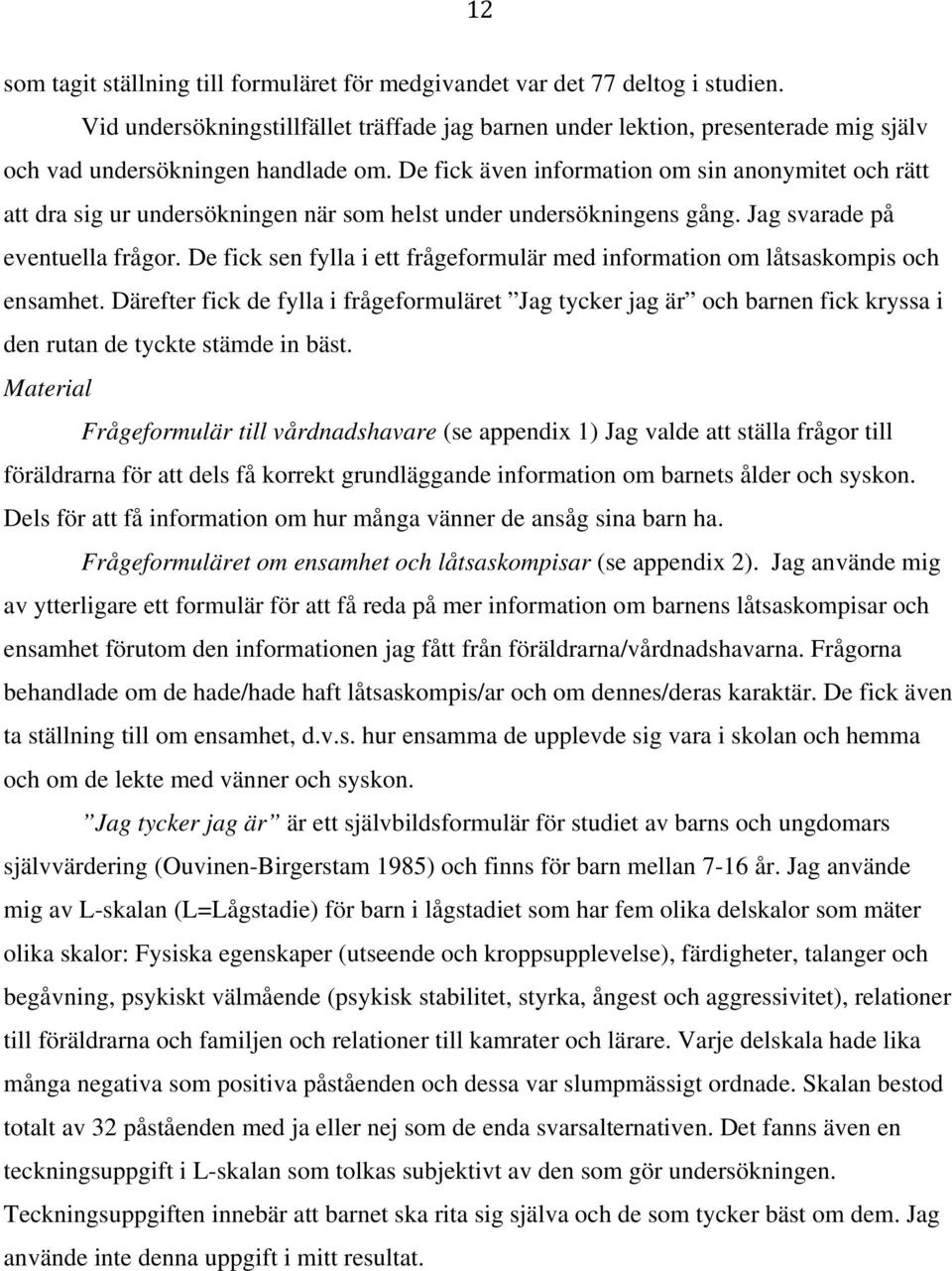De fick även information om sin anonymitet och rätt att dra sig ur undersökningen när som helst under undersökningens gång. Jag svarade på eventuella frågor.