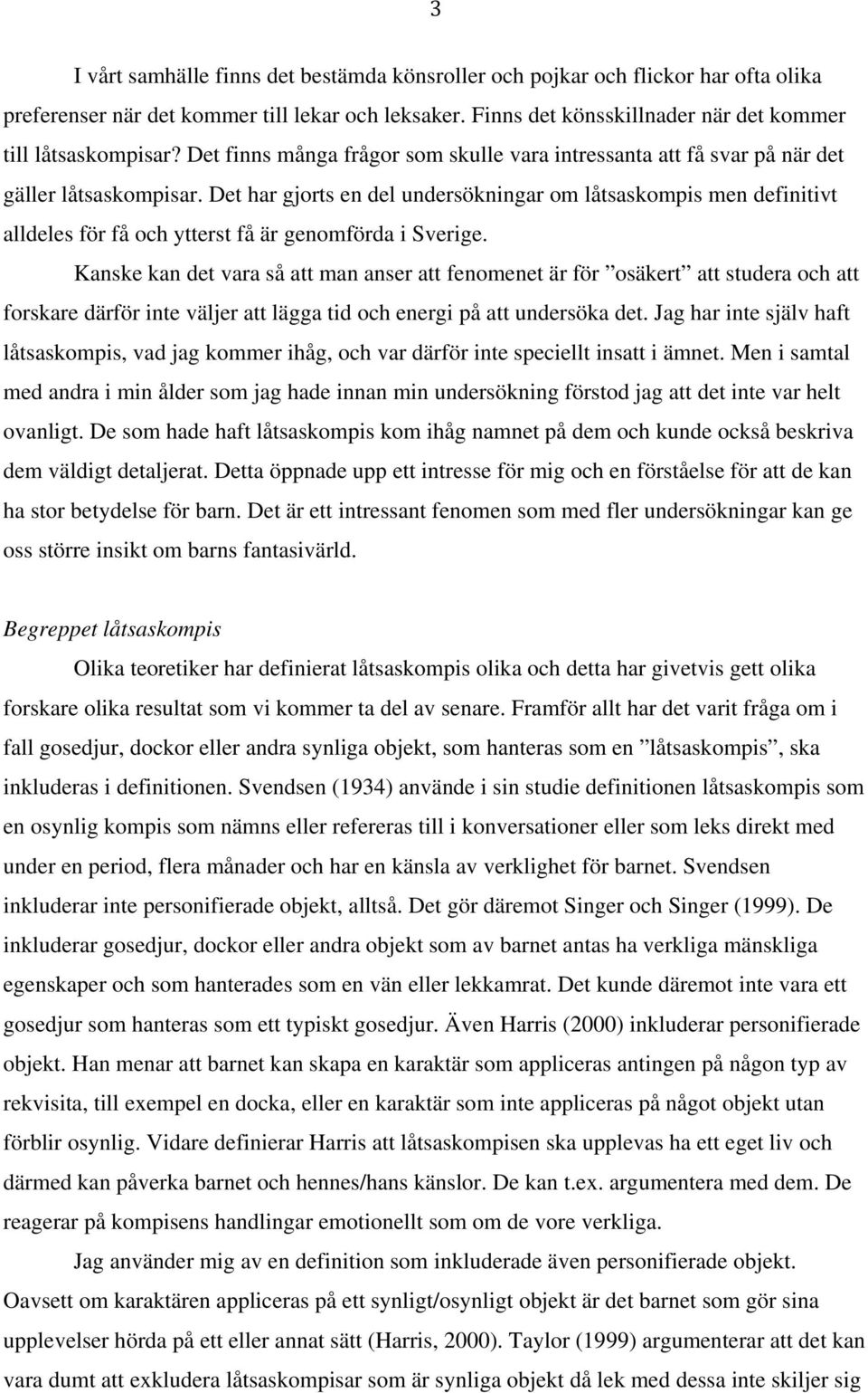 Det har gjorts en del undersökningar om låtsaskompis men definitivt alldeles för få och ytterst få är genomförda i Sverige.