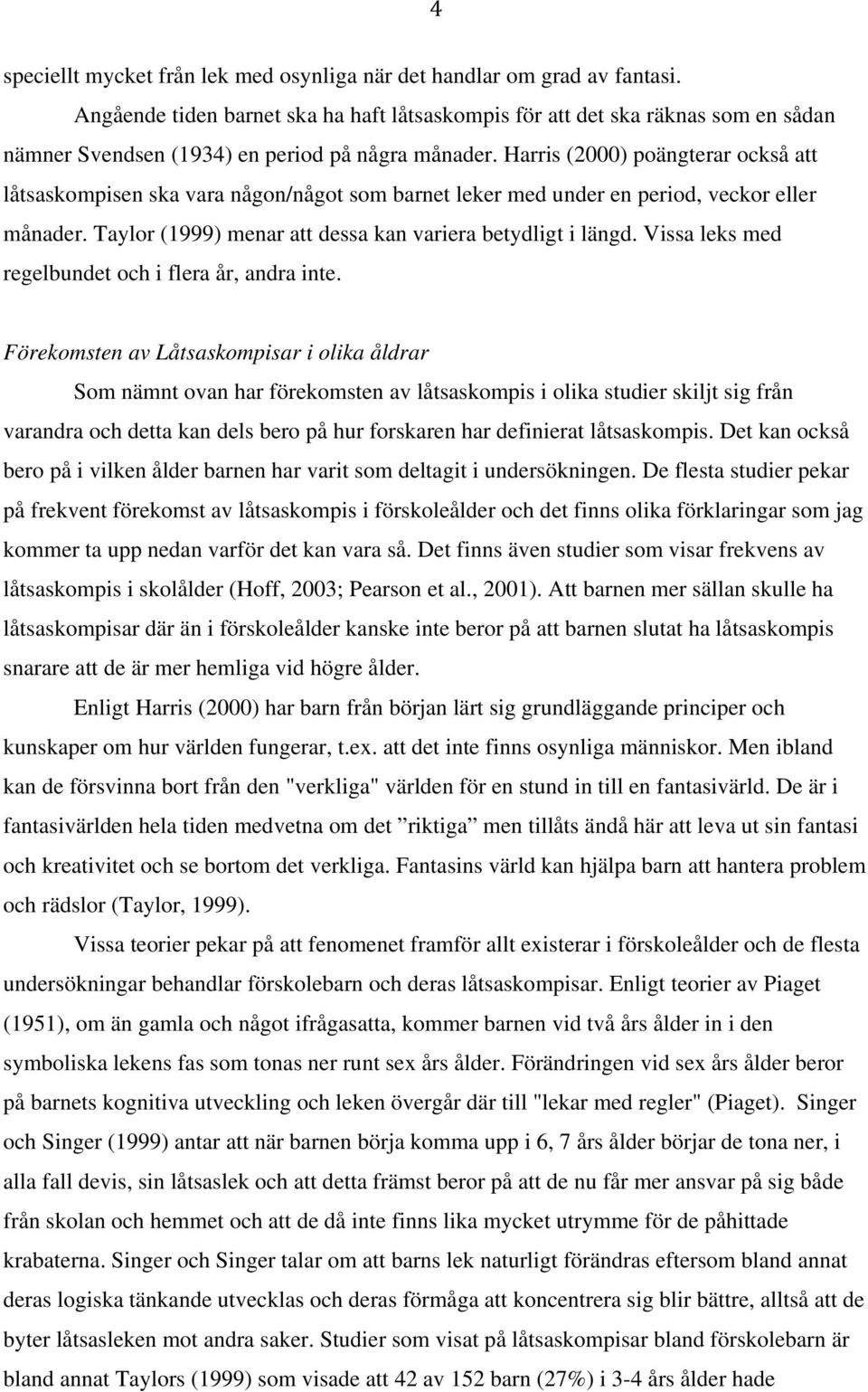 Harris (2000) poängterar också att låtsaskompisen ska vara någon/något som barnet leker med under en period, veckor eller månader. Taylor (1999) menar att dessa kan variera betydligt i längd.