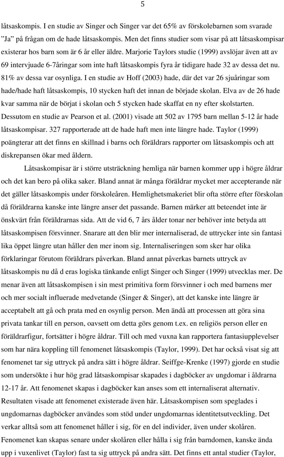 Marjorie Taylors studie (1999) avslöjar även att av 69 intervjuade 6-7åringar som inte haft låtsaskompis fyra år tidigare hade 32 av dessa det nu. 81% av dessa var osynliga.