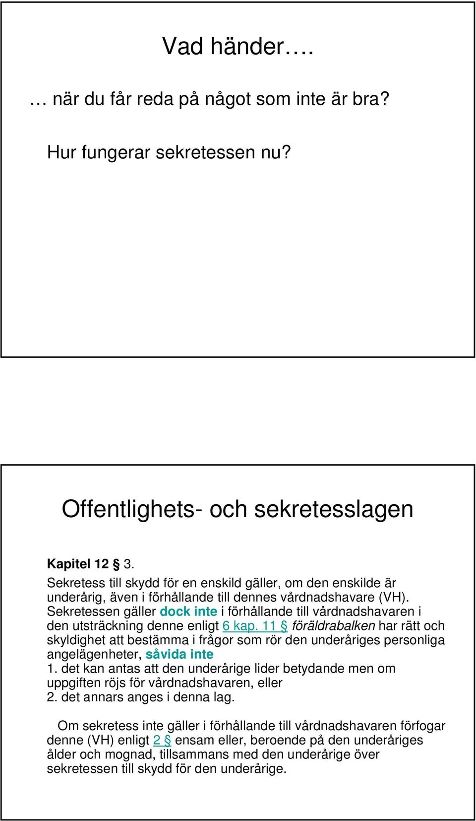 Sekretessen gäller dock inte i förhållande till vårdnadshavaren i den utsträckning denne enligt 6 kap.