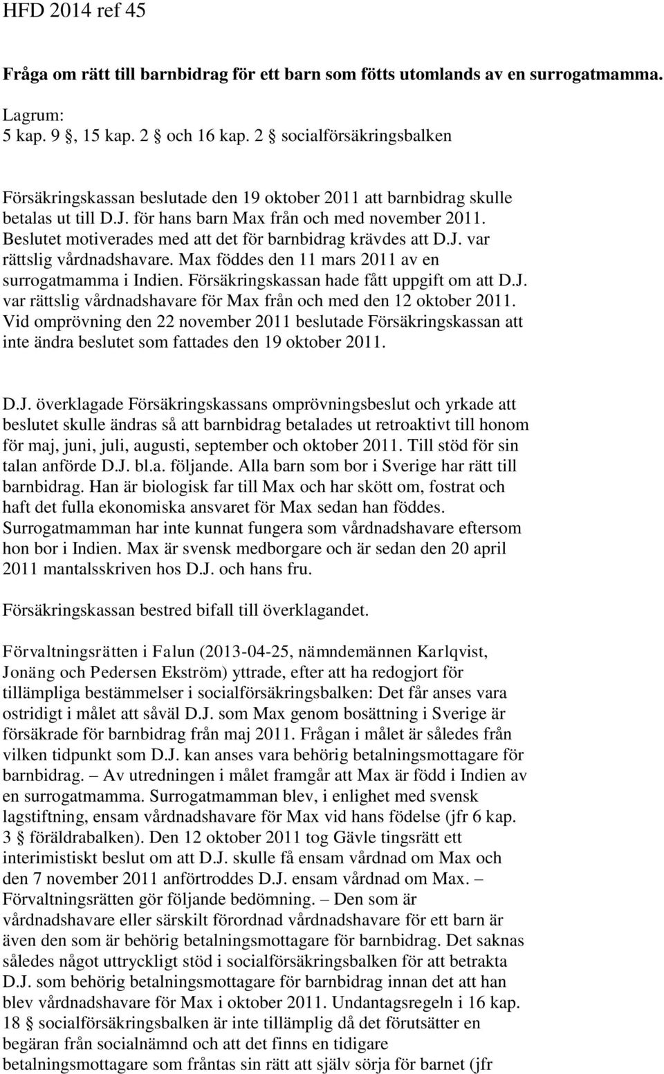 Beslutet motiverades med att det för barnbidrag krävdes att D.J. var rättslig vårdnadshavare. Max föddes den 11 mars 2011 av en surrogatmamma i Indien. Försäkringskassan hade fått uppgift om att D.J. var rättslig vårdnadshavare för Max från och med den 12 oktober 2011.