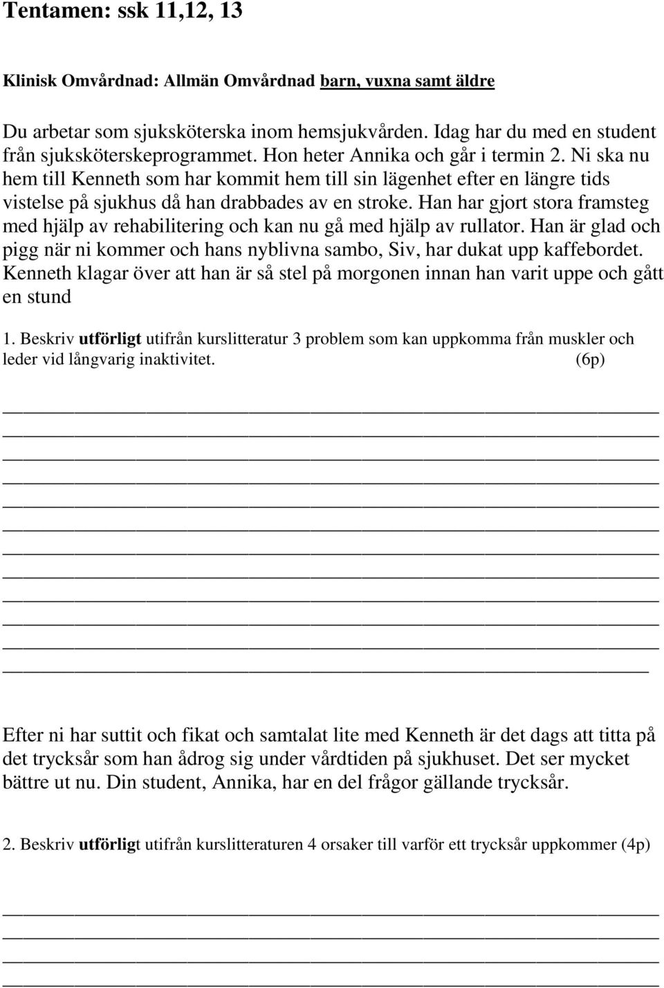 Han har gjort stora framsteg med hjälp av rehabilitering och kan nu gå med hjälp av rullator. Han är glad och pigg när ni kommer och hans nyblivna sambo, Siv, har dukat upp kaffebordet.