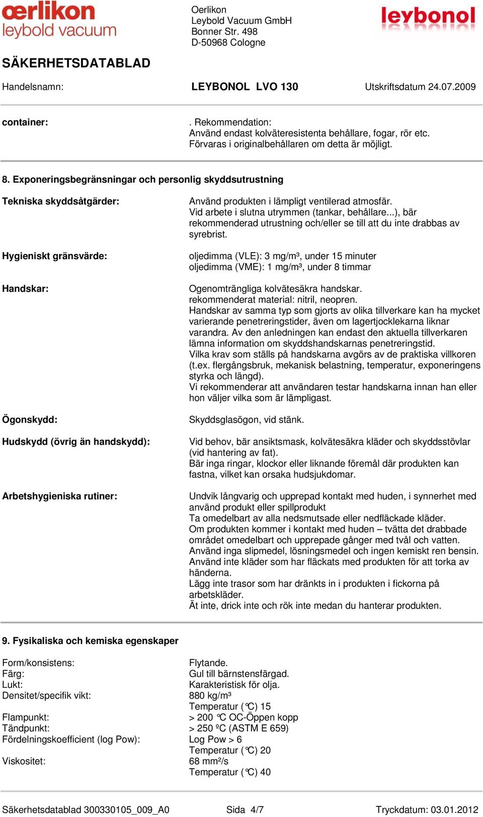 i lämpligt ventilerad atmosfär. Vid arbete i slutna utrymmen (tankar, behållare...), bär rekommenderad utrustning och/eller se till att du inte drabbas av syrebrist.