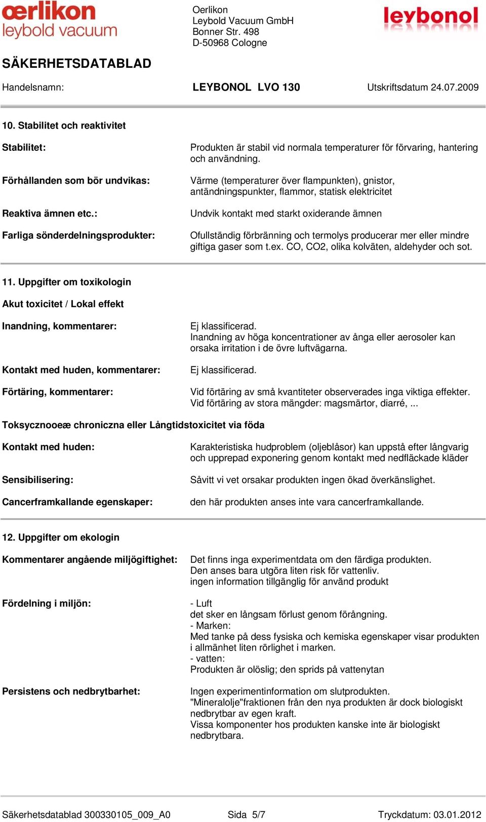 Värme (temperaturer över flampunkten), gnistor, antändningspunkter, flammor, statisk elektricitet Undvik kontakt med starkt oxiderande ämnen Ofullständig förbränning och termolys producerar mer eller