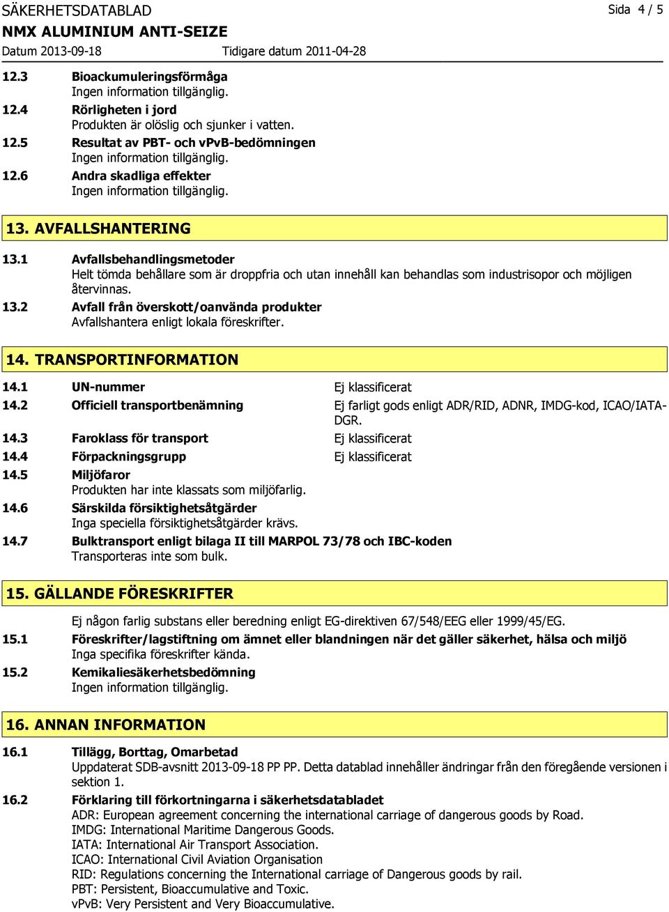 14. TRANSPORTINFORMATION 14.1 UN-nummer Ej klassificerat 14.2 Officiell transportbenämning Ej farligt gods enligt ADR/RID, ADNR, IMDG-kod, ICAO/IATA- DGR. 14.3 Faroklass för transport Ej klassificerat 14.