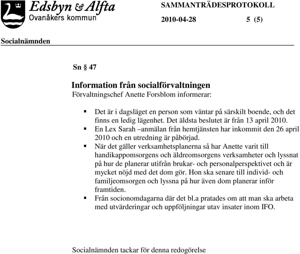 När det gäller verksamhetsplanerna så har Anette varit till handikappomsorgens och äldreomsorgens verksamheter och lyssnat på hur de planerar utifrån brukar- och personalperspektivet och är mycket