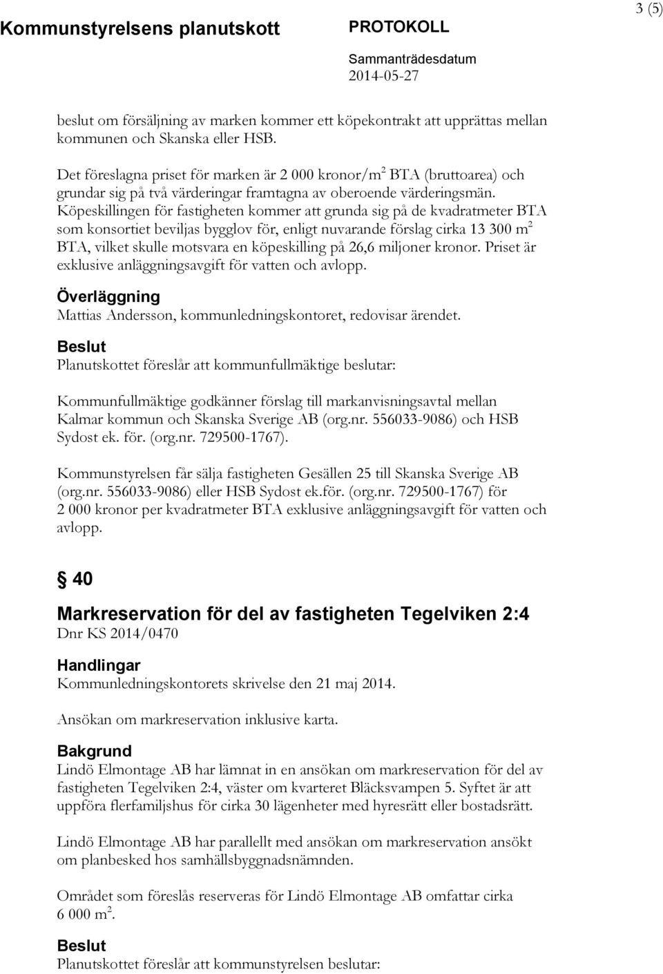 Köpeskillingen för fastigheten kommer att grunda sig på de kvadratmeter BTA som konsortiet beviljas bygglov för, enligt nuvarande förslag cirka 13 300 m 2 BTA, vilket skulle motsvara en köpeskilling