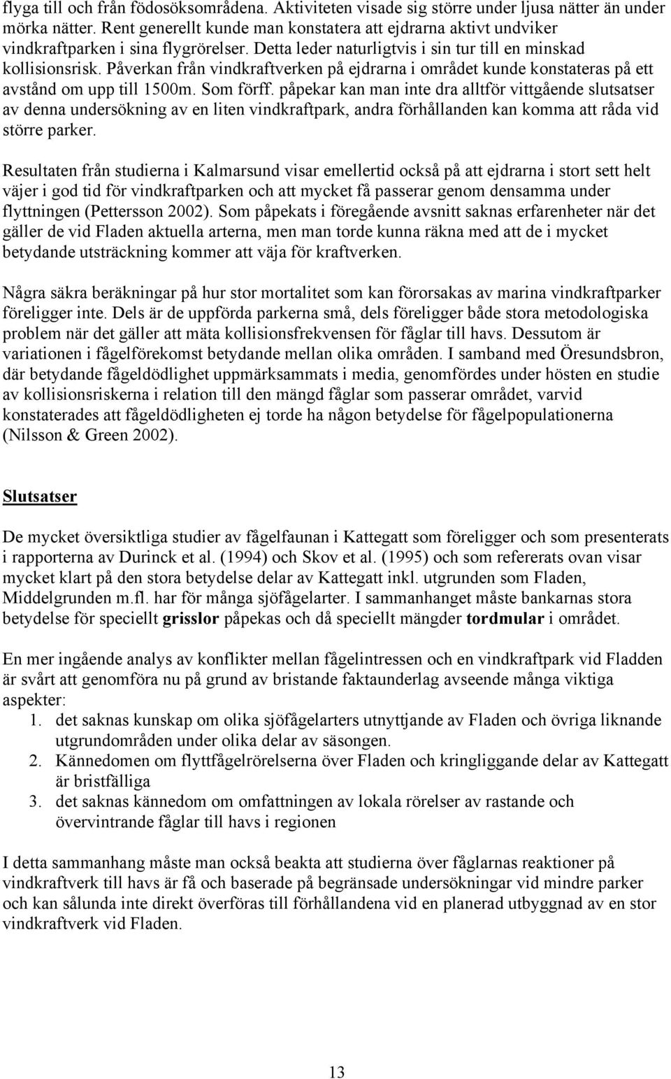 Påverkan från vindkraftverken på ejdrarna i området kunde konstateras på ett avstånd om upp till 1500m. Som förff.