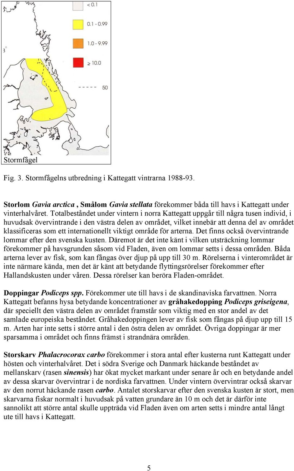 internationellt viktigt område för arterna. Det finns också övervintrande lommar efter den svenska kusten.