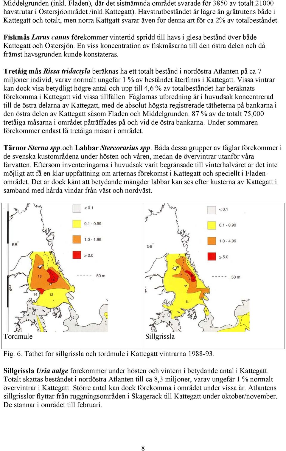 Fiskmås Larus canus förekommer vintertid spridd till havs i glesa bestånd över både Kattegatt och Östersjön.