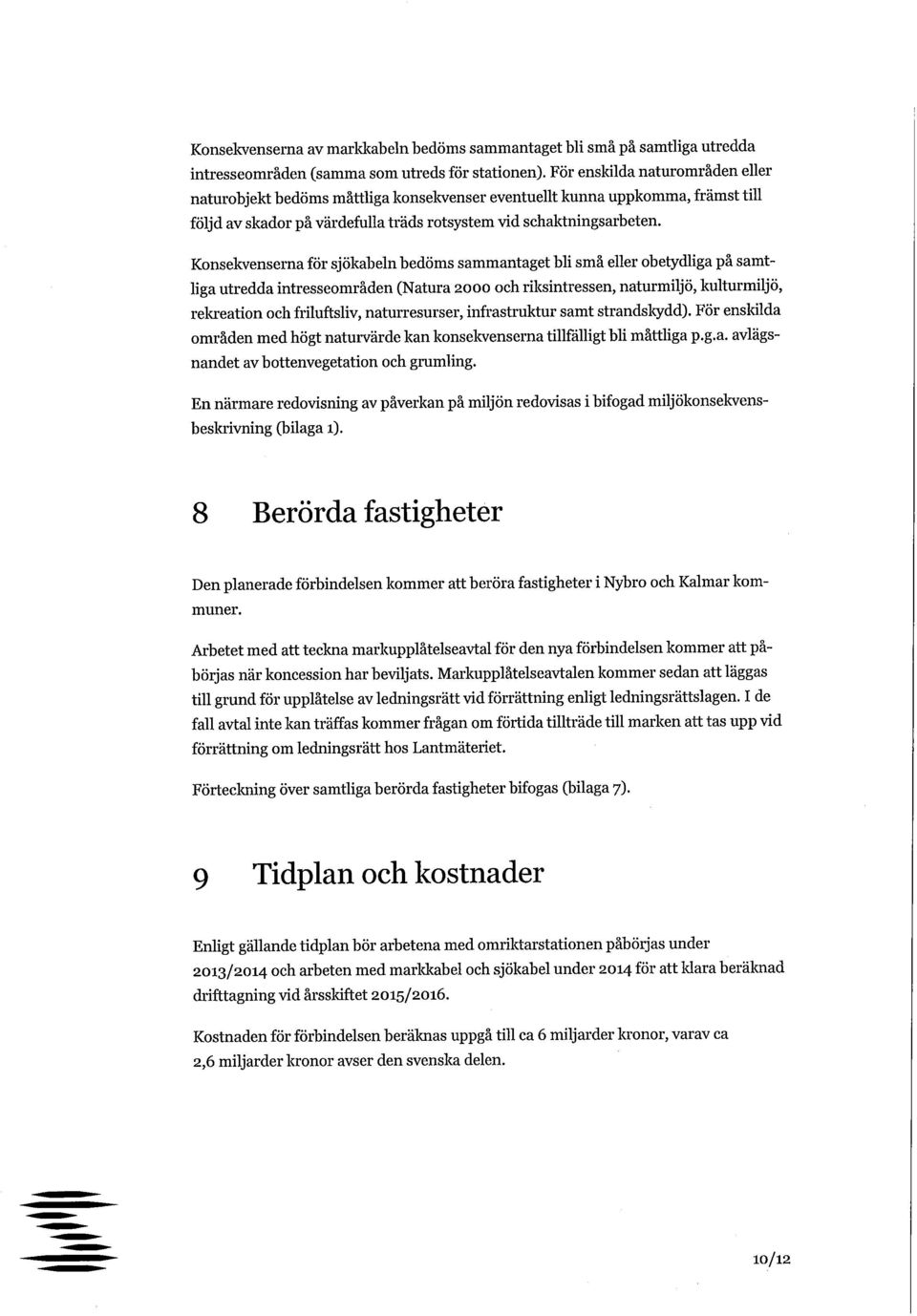 Konsekvenserna för sjökabeln bedöms sammantaget bli små eller obetydliga på samtliga utredda intresseområden (Natura 2000 och rilcsintressen, naturmiljö, kulturmiljö, rekreation och friluftsliv,