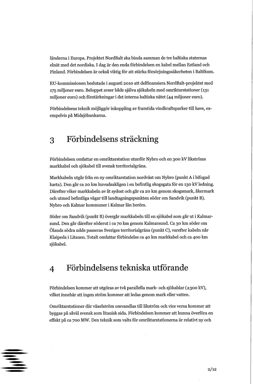 Beloppet avser både själva sjökabeln med omriktarstationer (131 miljoner euro) och förstärkningar i det interna baltiska nätet (44 miljoner euro).