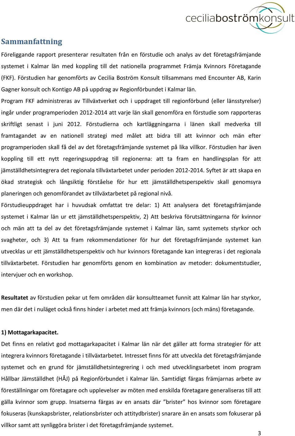 Program FKF administreras av Tillväxtverket och i uppdraget till regionförbund (eller länsstyrelser) ingår under programperioden 2012-2014 att varje län skall genomföra en förstudie som rapporteras