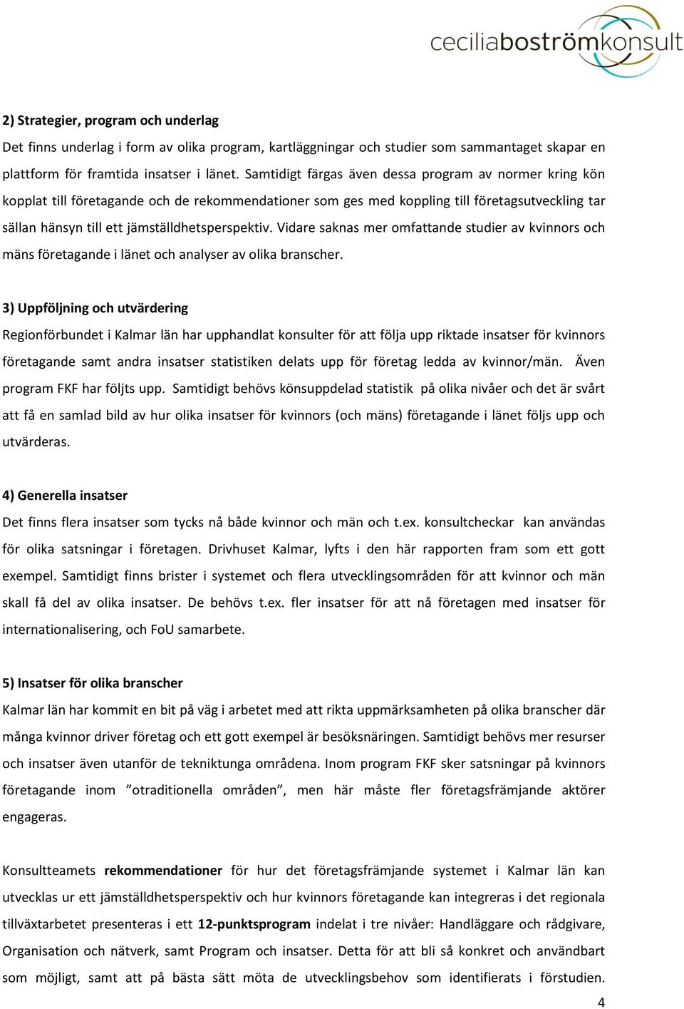 jämställdhetsperspektiv. Vidare saknas mer omfattande studier av kvinnors och mäns företagande i länet och analyser av olika branscher.